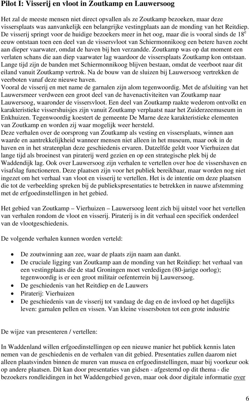 De visserij springt voor de huidige bezoekers meer in het oog, maar die is vooral sinds de 18 e eeuw ontstaan toen een deel van de vissersvloot van Schiermonnikoog een betere haven zocht aan dieper