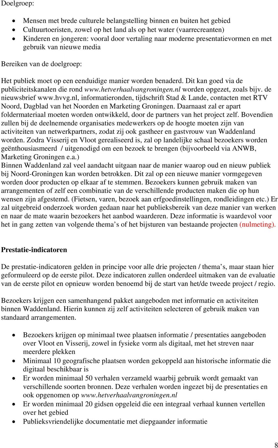 hetverhaalvangroningen.nl worden opgezet, zoals bijv. de nieuwsbrief www.hvvg.nl, informatieronden, tijdschrift Stad & Lande, contacten met RTV Noord, Dagblad van het Noorden en Marketing Groningen.