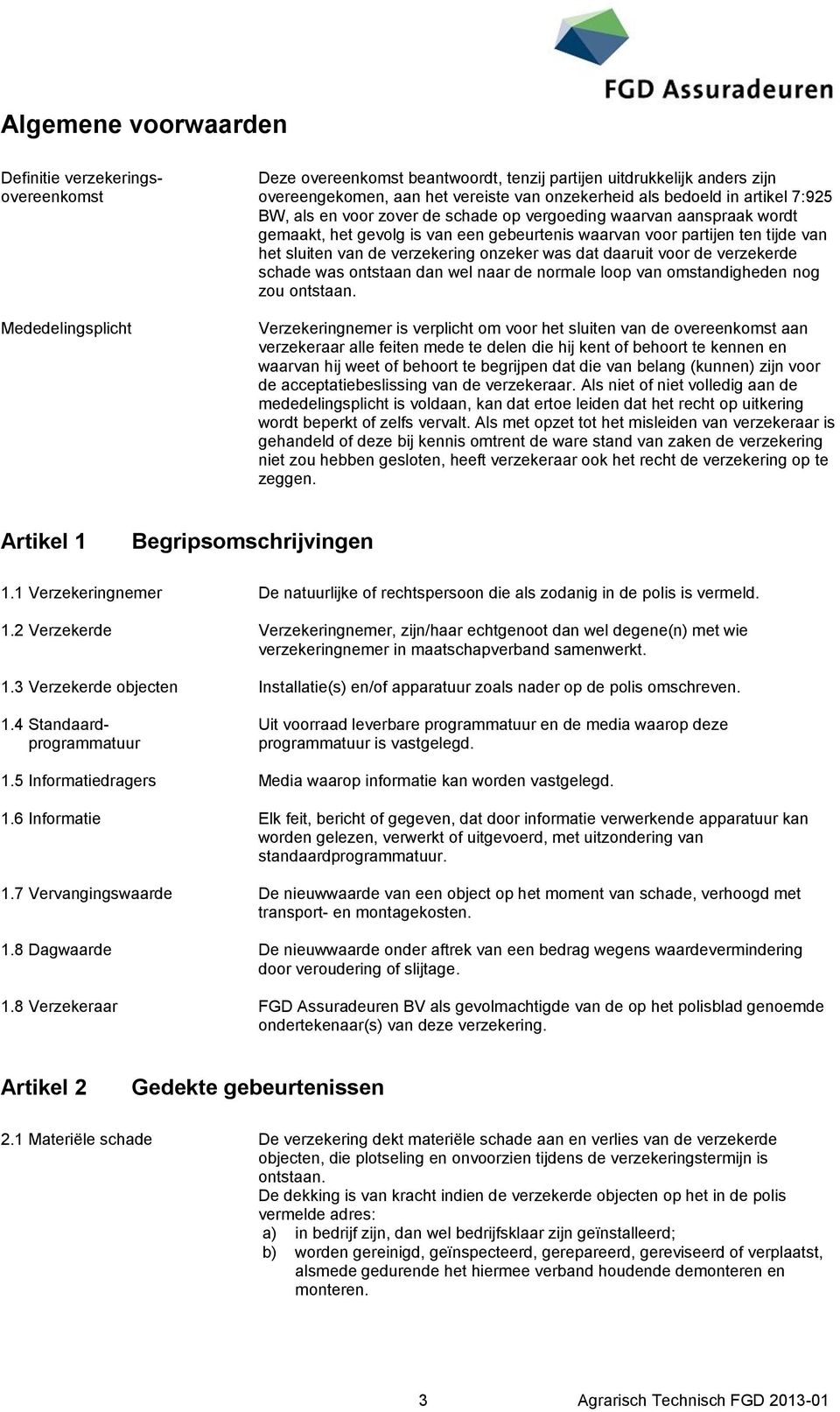 onzeker was dat daaruit voor de verzekerde schade was ontstaan dan wel naar de normale loop van omstandigheden nog zou ontstaan.