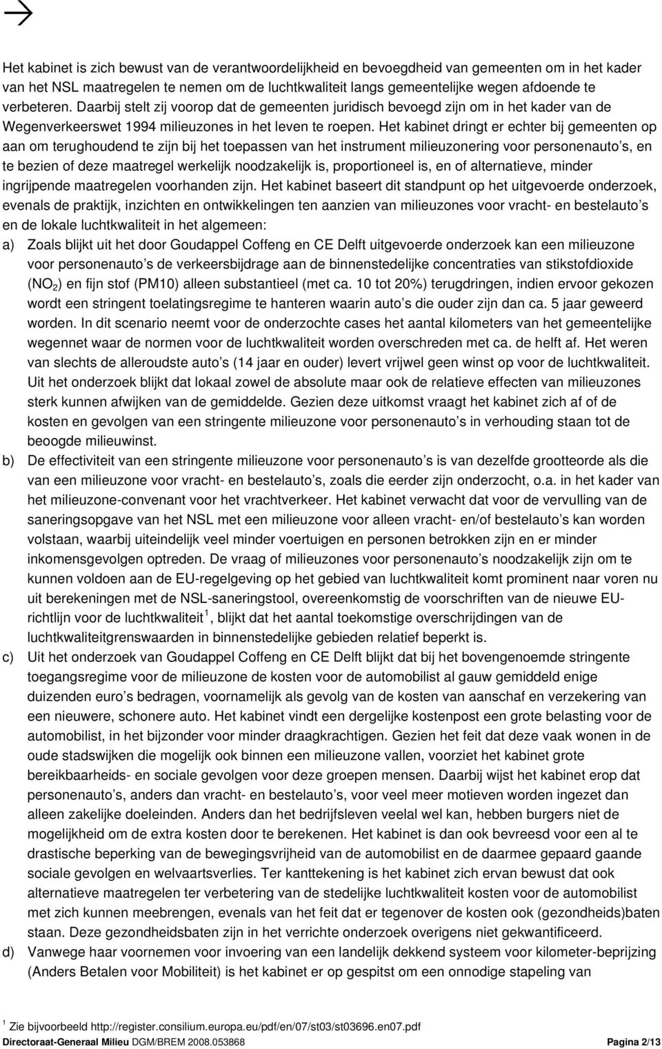 Het kabinet dringt er echter bij gemeenten op aan om terughoudend te zijn bij het toepassen van het instrument milieuzonering voor personenauto s, en te bezien of deze maatregel werkelijk