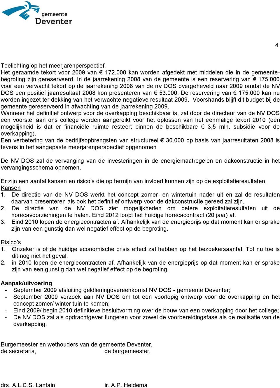 000 voor een verwacht tekort op de jaarrekening 2008 van de nv DOS overgeheveld naar 2009 omdat de NV DOS een positief jaarresultaat 2008 kon presenteren van 53.000. De reservering van 175.