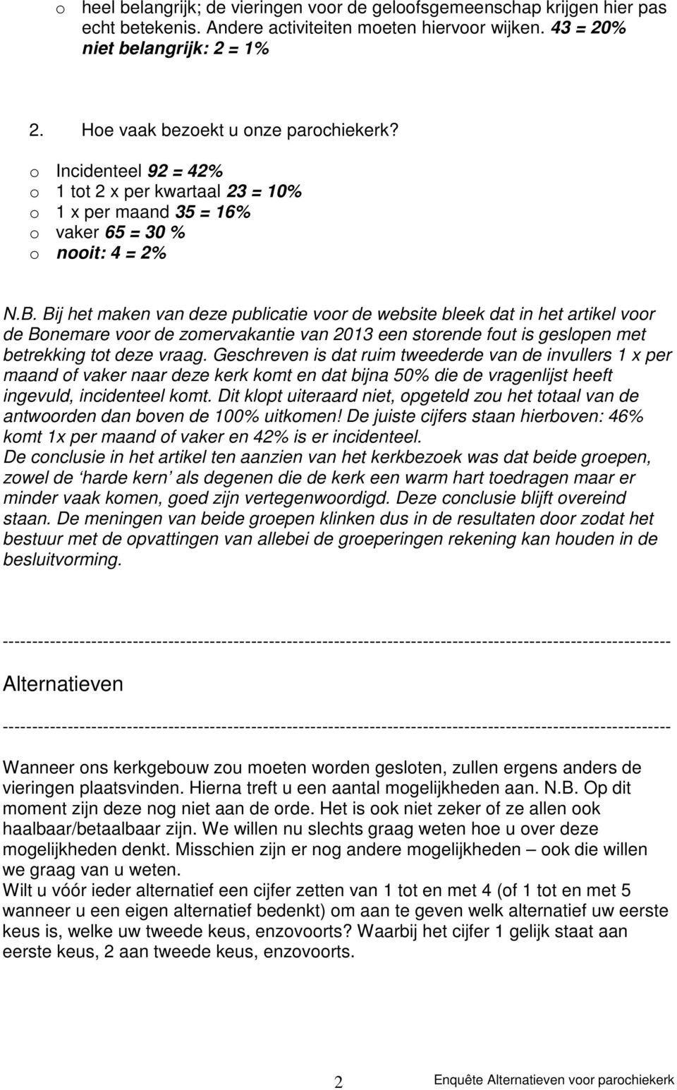 Bij het maken van deze publicatie voor de website bleek dat in het artikel voor de Bonemare voor de zomervakantie van 2013 een storende fout is geslopen met betrekking tot deze vraag.