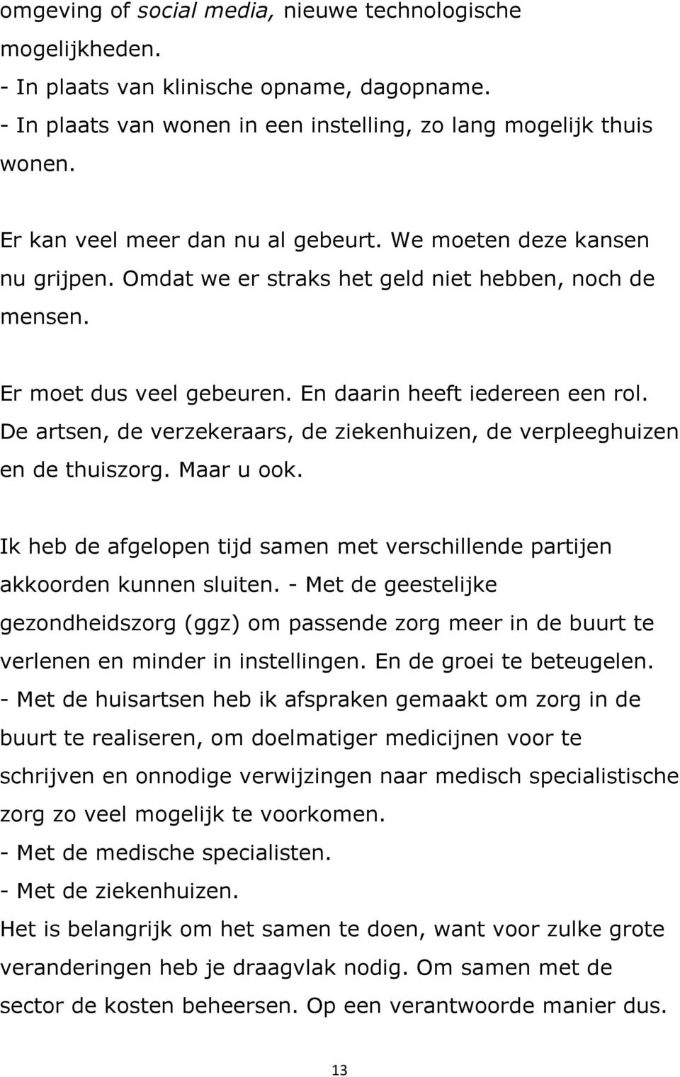 De artsen, de verzekeraars, de ziekenhuizen, de verpleeghuizen en de thuiszorg. Maar u ook. Ik heb de afgelopen tijd samen met verschillende partijen akkoorden kunnen sluiten.