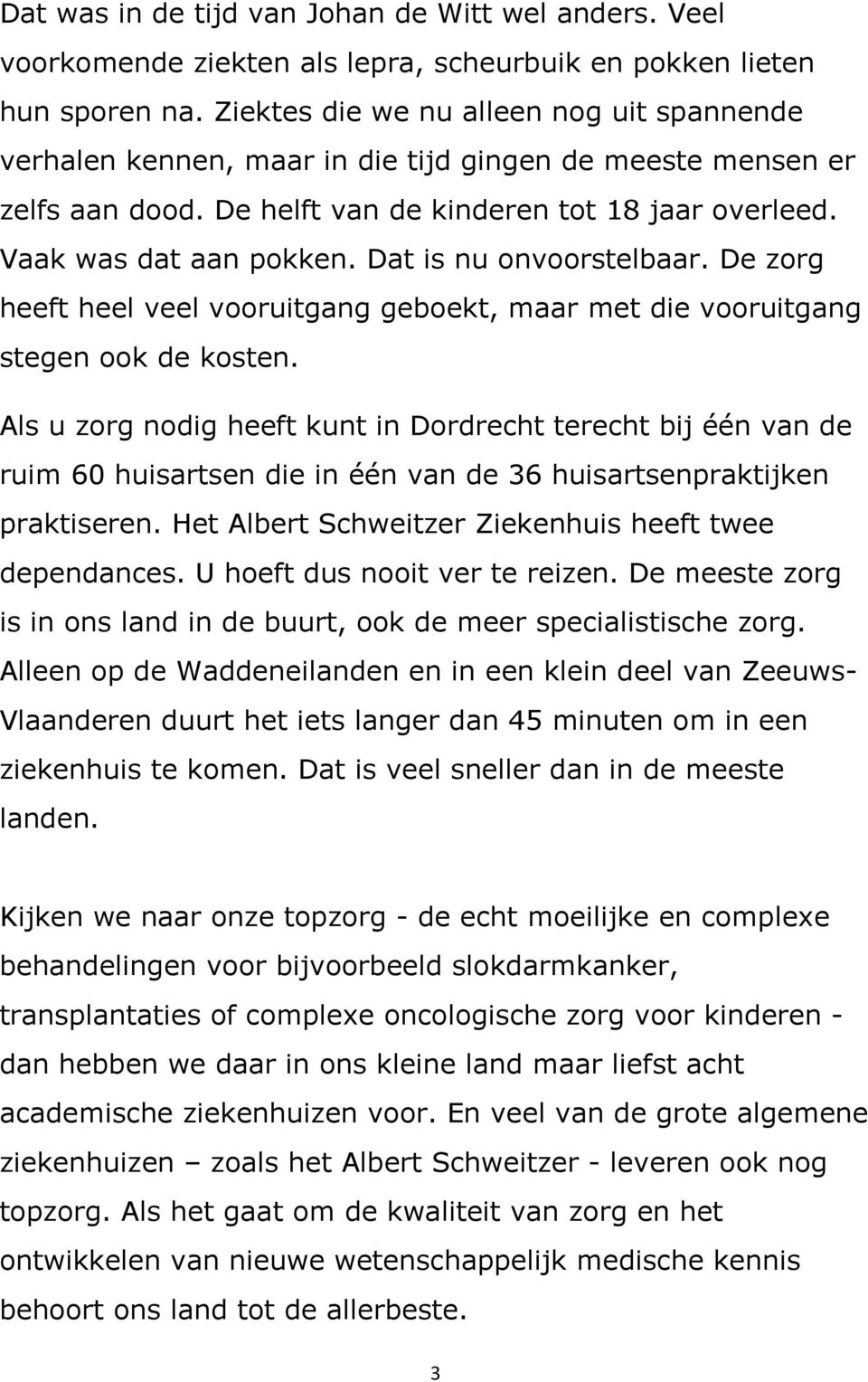 Dat is nu onvoorstelbaar. De zorg heeft heel veel vooruitgang geboekt, maar met die vooruitgang stegen ook de kosten.