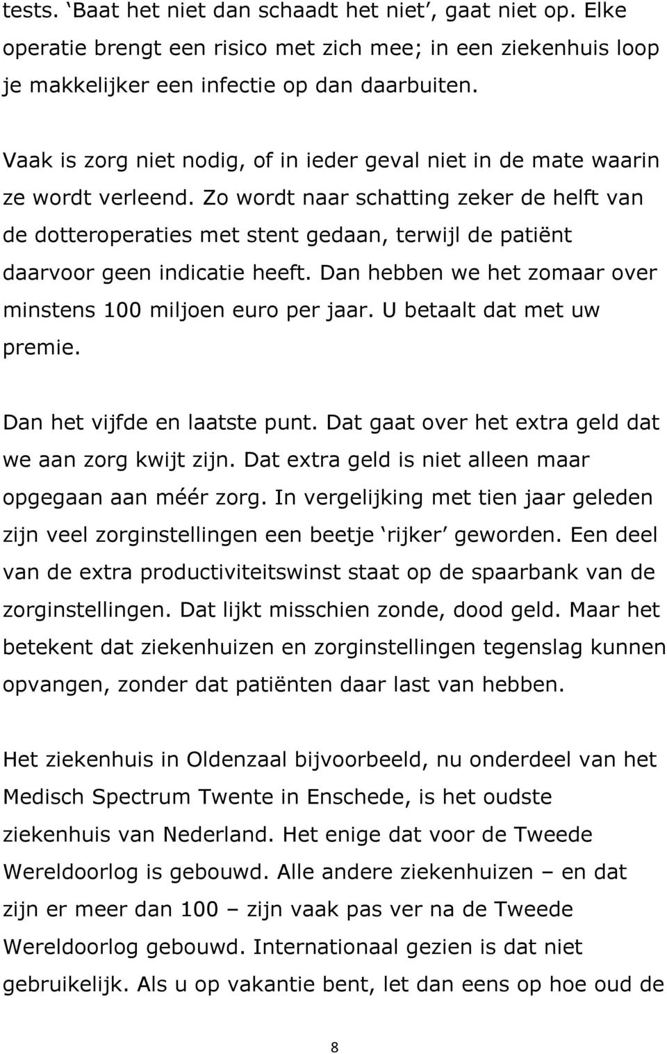 Zo wordt naar schatting zeker de helft van de dotteroperaties met stent gedaan, terwijl de patiënt daarvoor geen indicatie heeft. Dan hebben we het zomaar over minstens 100 miljoen euro per jaar.