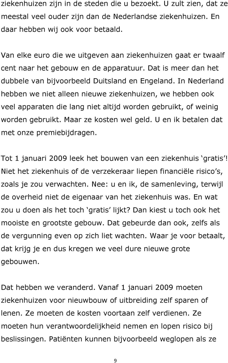 In Nederland hebben we niet alleen nieuwe ziekenhuizen, we hebben ook veel apparaten die lang niet altijd worden gebruikt, of weinig worden gebruikt. Maar ze kosten wel geld.