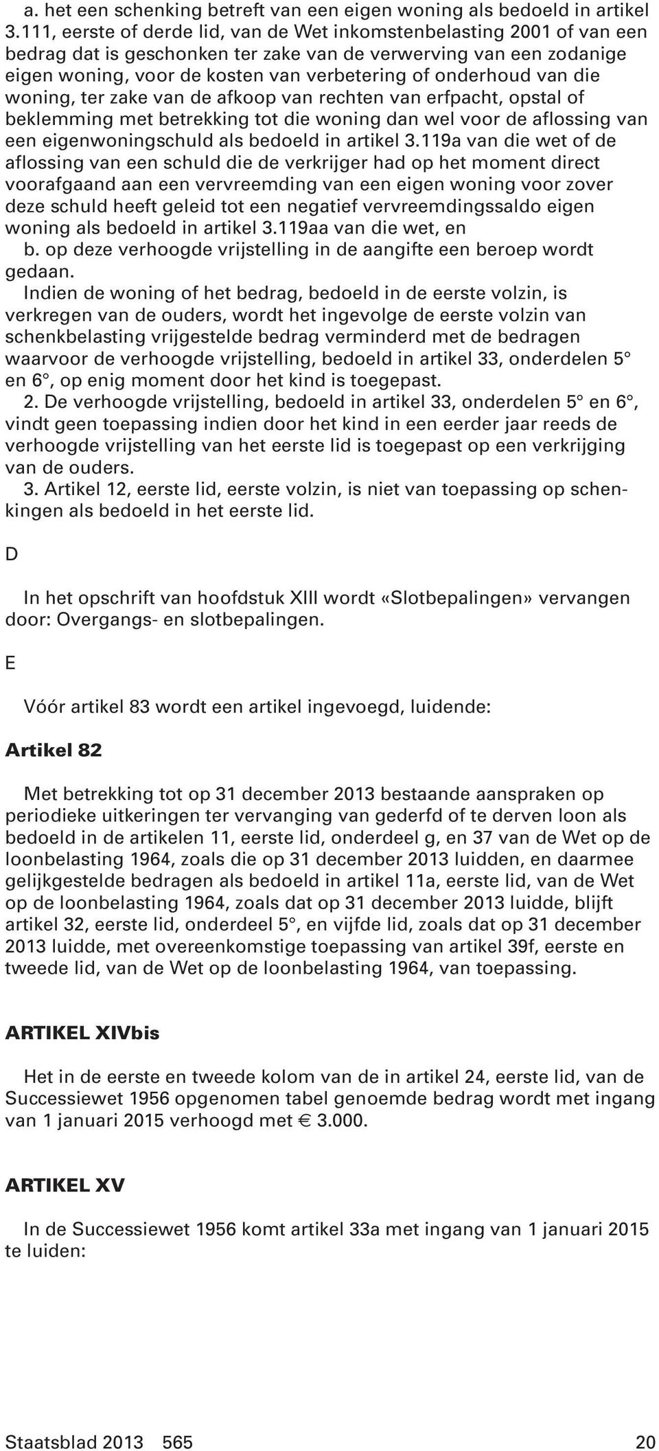 van die woning, ter zake van de afkoop van rechten van erfpacht, opstal of beklemming met betrekking tot die woning dan wel voor de aflossing van een eigenwoningschuld als bedoeld in artikel 3.