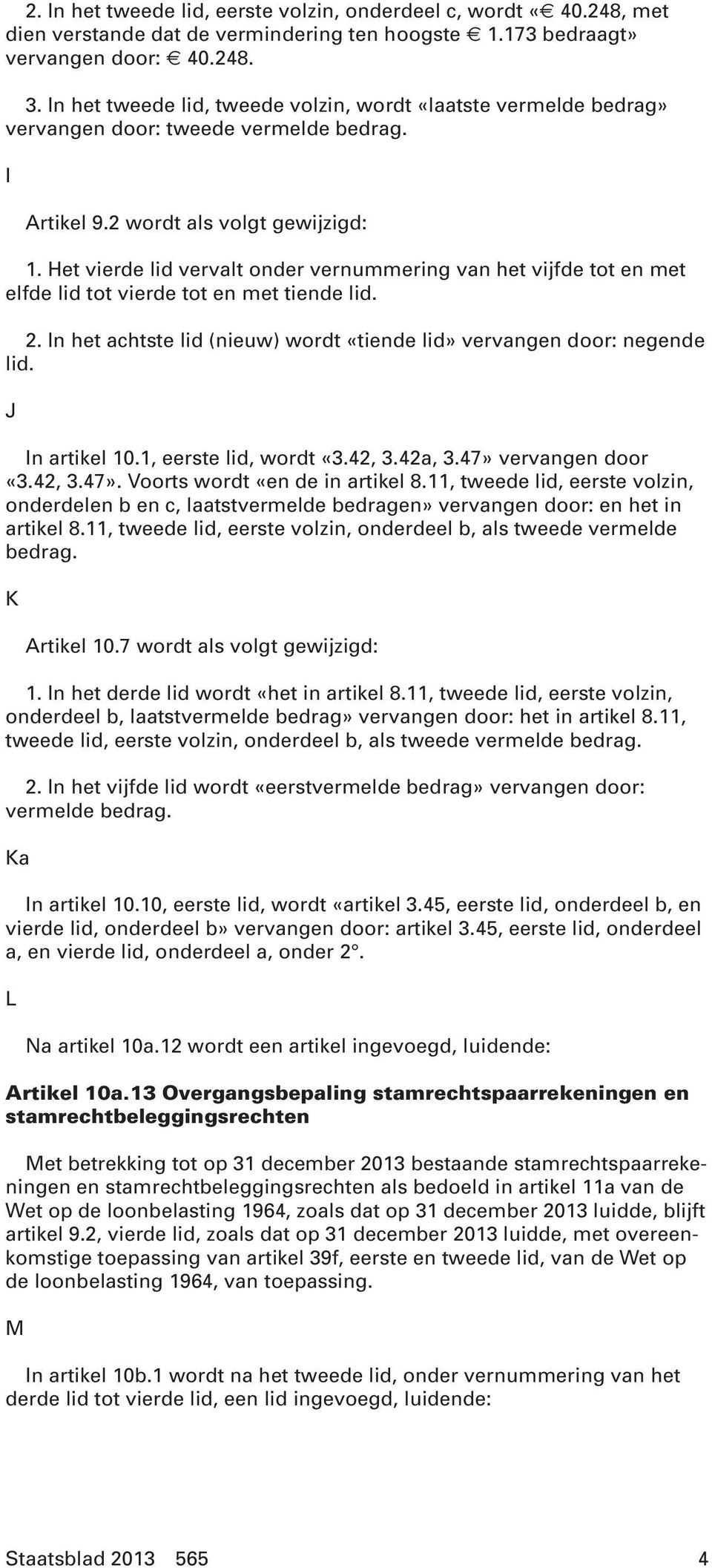 Het vierde lid vervalt onder vernummering van het vijfde tot en met elfde lid tot vierde tot en met tiende lid. 2. In het achtste lid (nieuw) wordt «tiende lid» vervangen door: negende lid.