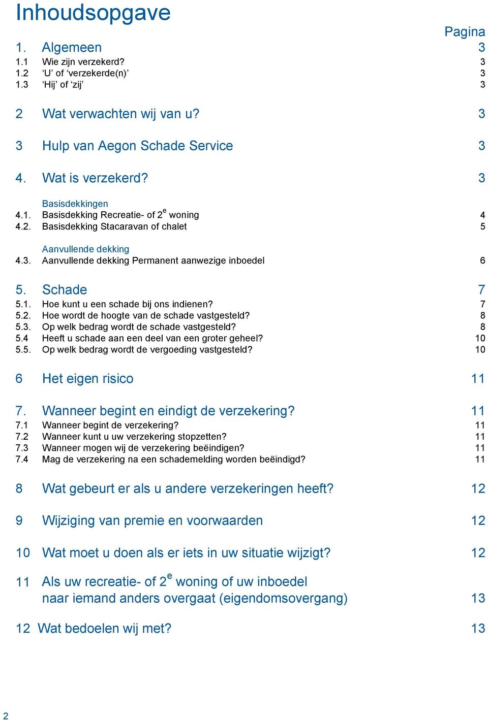 7 5.2. Hoe wordt de hoogte van de schade vastgesteld? 8 5.3. Op welk bedrag wordt de schade vastgesteld? 8 5.4 Heeft u schade aan een deel van een groter geheel? 10 5.5. Op welk bedrag wordt de vergoeding vastgesteld?