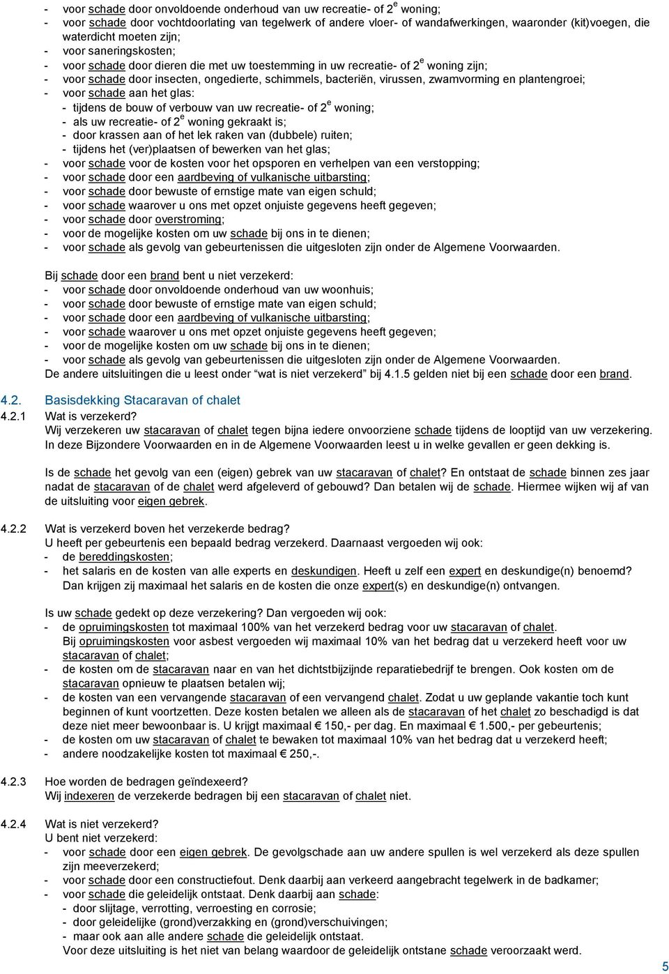 zwamvorming en plantengroei; - voor schade aan het glas: - tijdens de bouw of verbouw van uw recreatie- of 2 e woning; - als uw recreatie- of 2 e woning gekraakt is; - door krassen aan of het lek