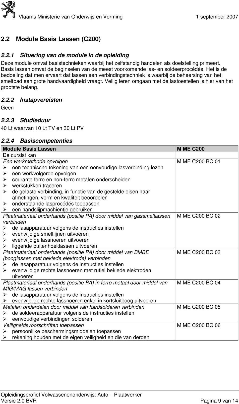 Het is de bedoeling dat men ervaart dat lassen een verbindingstechniek is waarbij de beheersing van het smeltbad een grote handvaardigheid vraagt.