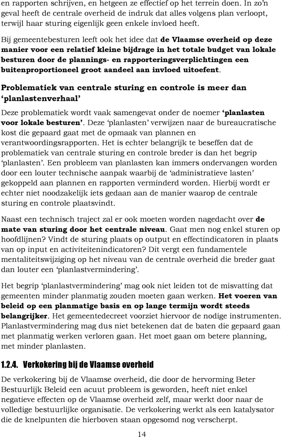 Bij gemeentebesturen leeft ook het idee dat de Vlaamse overheid op deze manier voor een relatief kleine bijdrage in het totale budget lokale besturen door de plannings- en rapporteringsverplichtingen