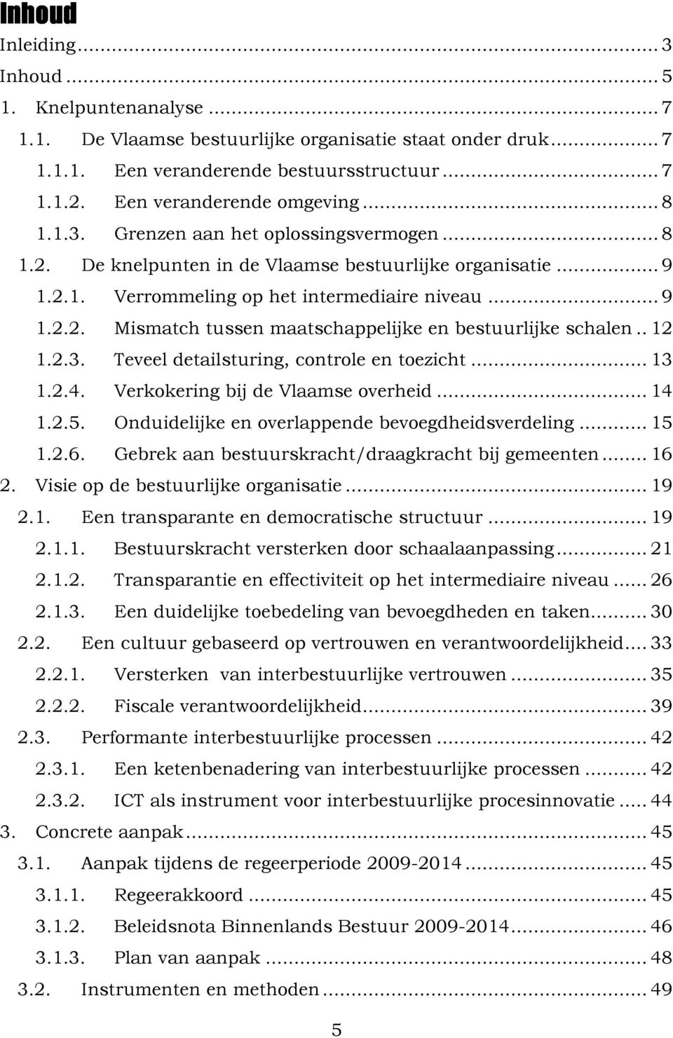 . 12 1.2.3. Teveel detailsturing, controle en toezicht... 13 1.2.4. Verkokering bij de Vlaamse overheid... 14 1.2.5. Onduidelijke en overlappende bevoegdheidsverdeling... 15 1.2.6.