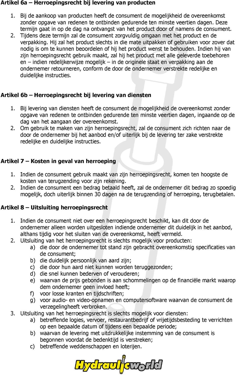 Deze termijn gaat in op de dag na ontvangst van het product door of namens de consument. 2. Tijdens deze termijn zal de consument zorgvuldig omgaan met het product en de verpakking.