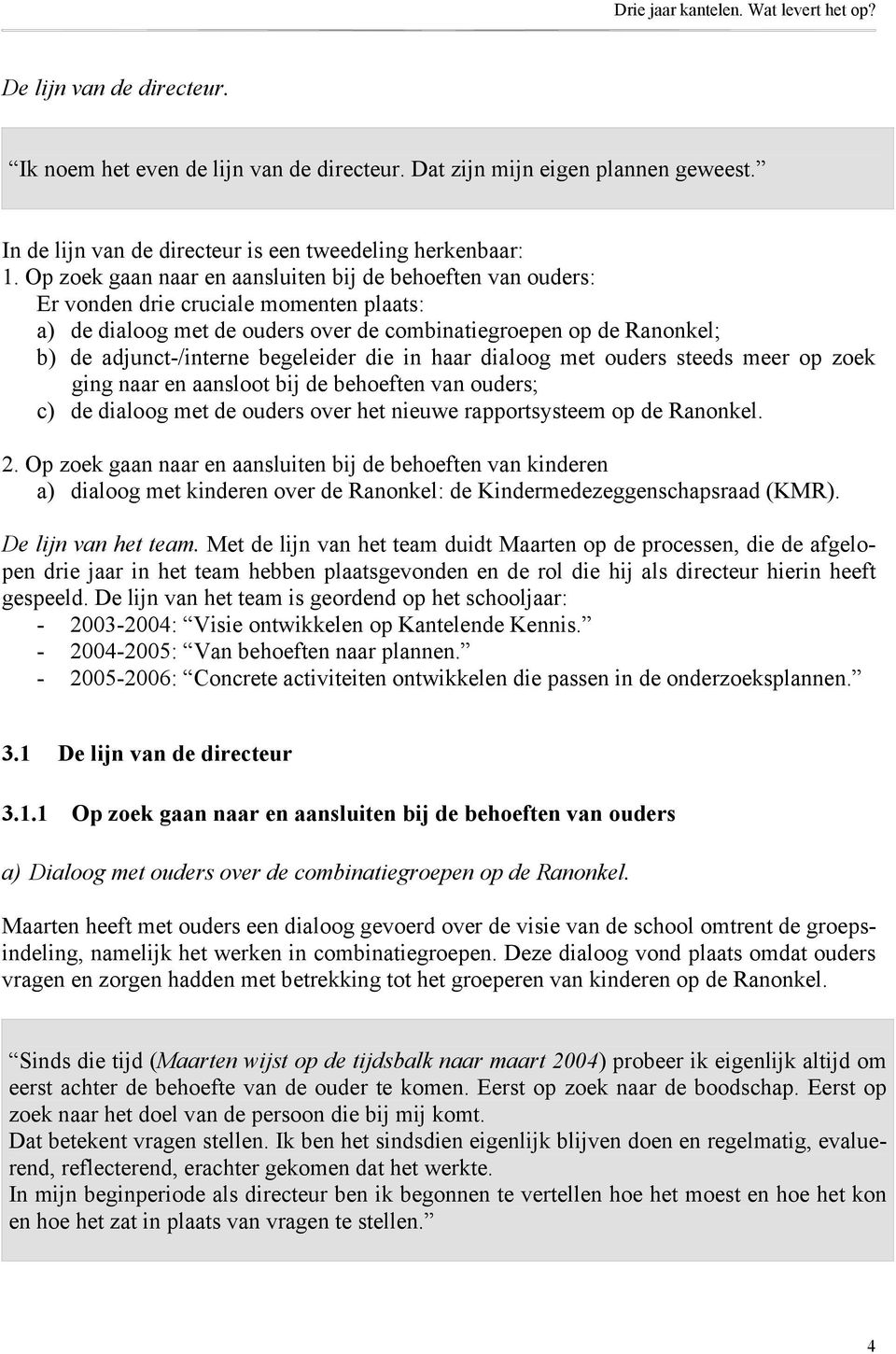 begeleider die in haar dialoog met ouders steeds meer op zoek ging naar en aansloot bij de behoeften van ouders; c) de dialoog met de ouders over het nieuwe rapportsysteem op de Ranonkel. 2.