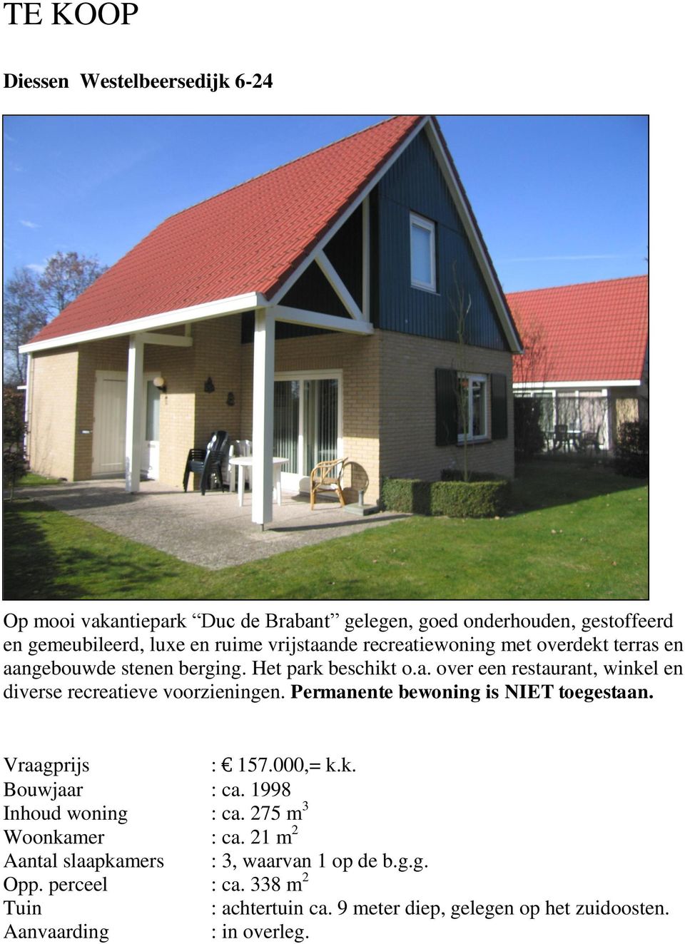 Permanente bewoning is NIET toegestaan. Vraagprijs : 157.000,= k.k. Bouwjaar : ca. 1998 Inhoud woning : ca. 275 m 3 Woonkamer : ca.