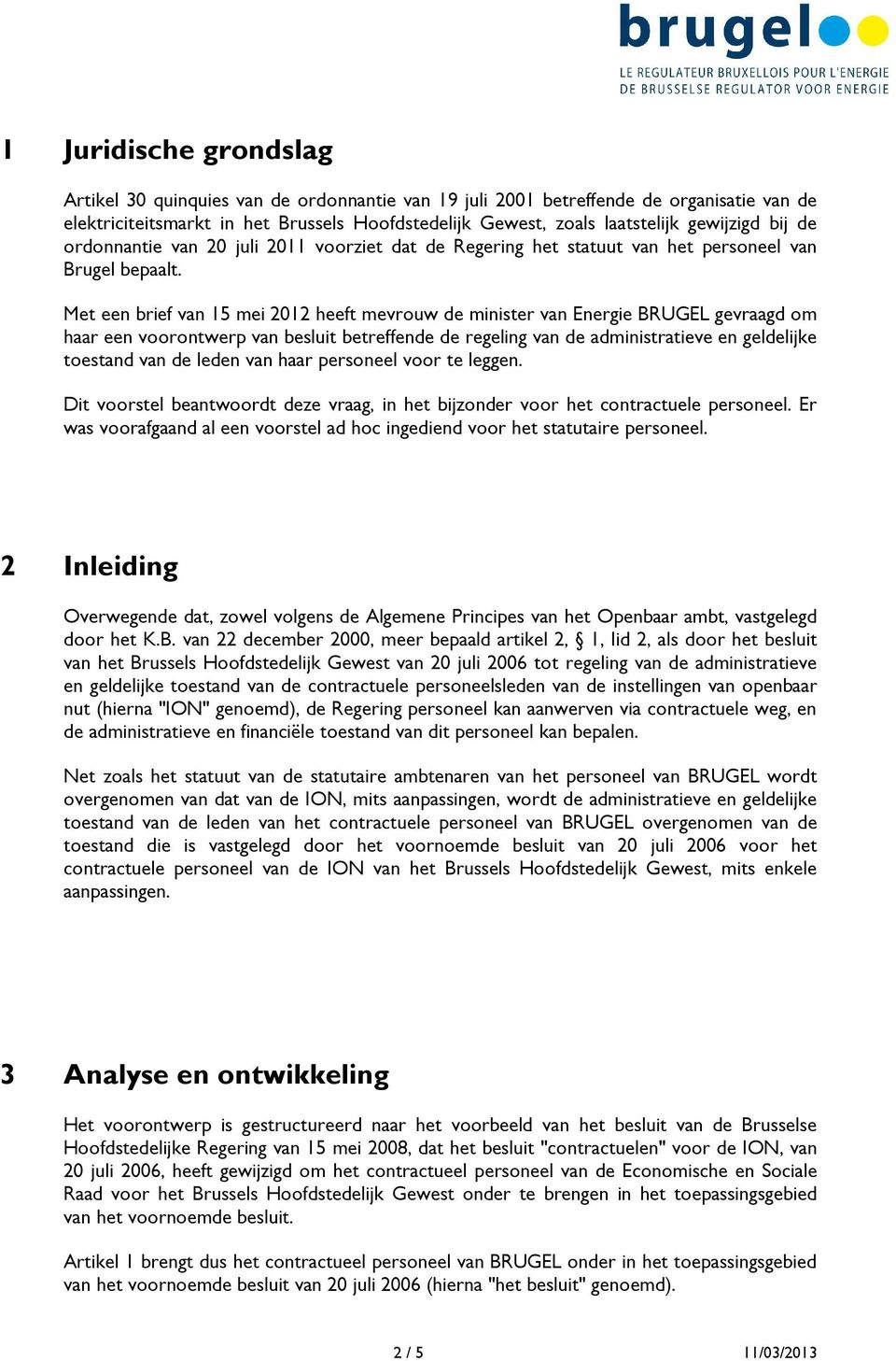 Met een brief van 15 mei 2012 heeft mevrouw de minister van Energie BRUGEL gevraagd om haar een voorontwerp van besluit betreffende de regeling van de administratieve en geldelijke toestand van de