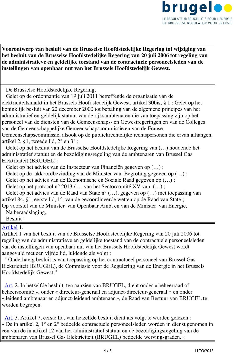 De Brusselse Hoofdstedelijke Regering, Gelet op de ordonnantie van 19 juli 2011 betreffende de organisatie van de elektriciteitsmarkt in het Brussels Hoofdstedelijk Gewest, artikel 30bis, 1 ; Gelet