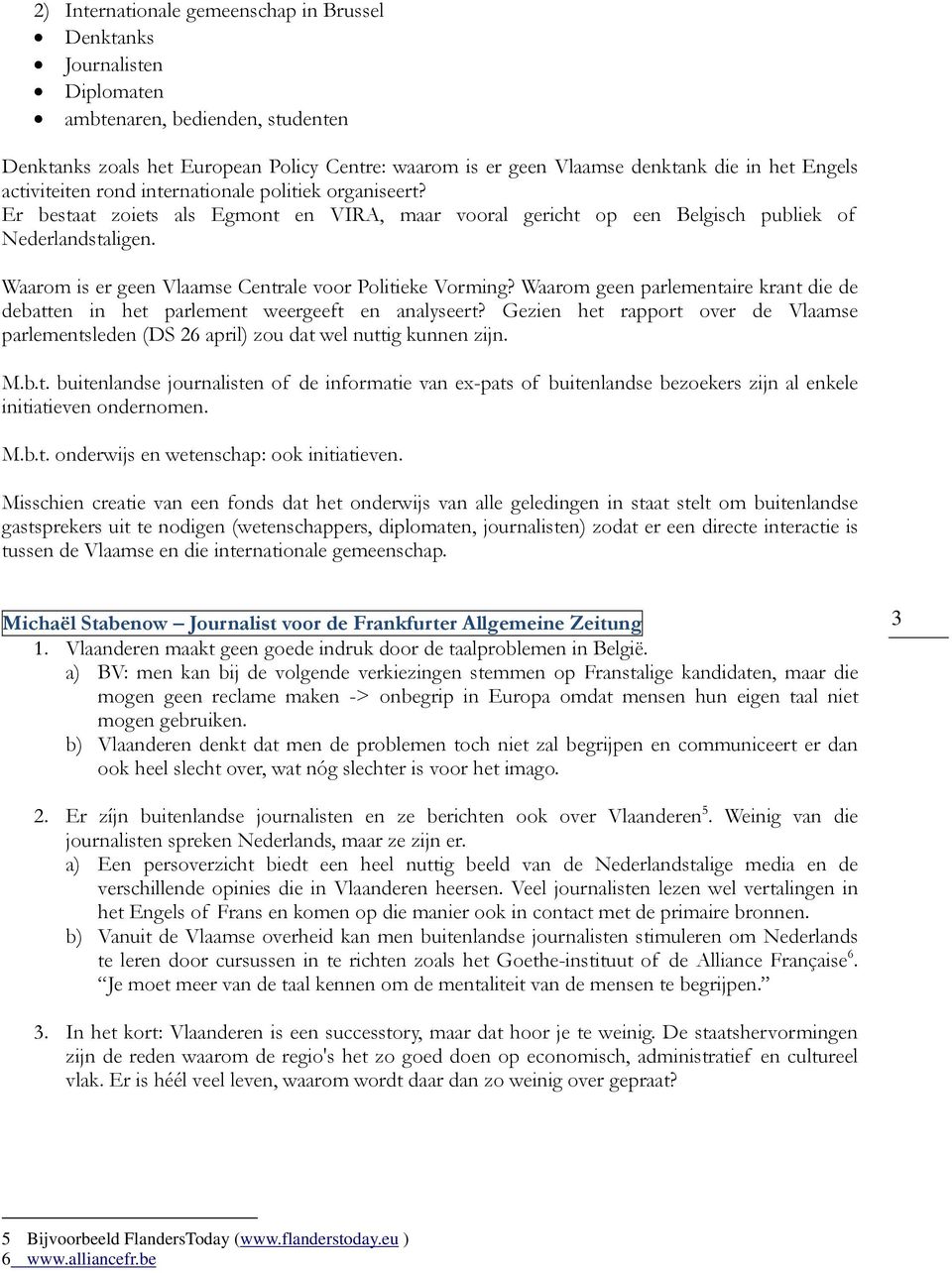 Waarom is er geen Vlaamse Centrale voor Politieke Vorming? Waarom geen parlementaire krant die de debatten in het parlement weergeeft en analyseert?