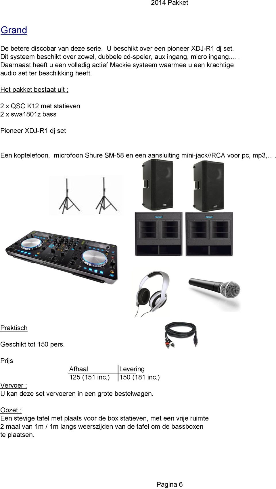 Het pakket bestaat uit ; 2 x QSC K12 met statieven 2 x swa1801z bass Pioneer XDJ-R1 dj set Een koptelefoon, microfoon Shure SM-58 en een aansluiting mini-jack//rca voor pc, mp3,.