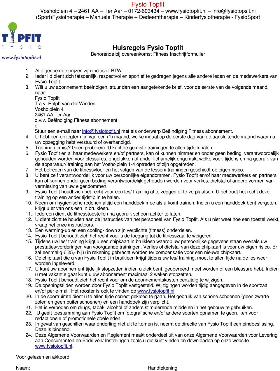 Wilt u uw abonnement beëindigen, stuur dan een aangetekende brief, voor de eerste van de volgende maand, naar: Fysio Topfit T.a.v. Ralph van der Winden Vosholplein 4 2461 AA Ter Aar o.v.v. Beëindiging Fitness abonnement of Stuur een e-mail naar info@fysiotopfit.