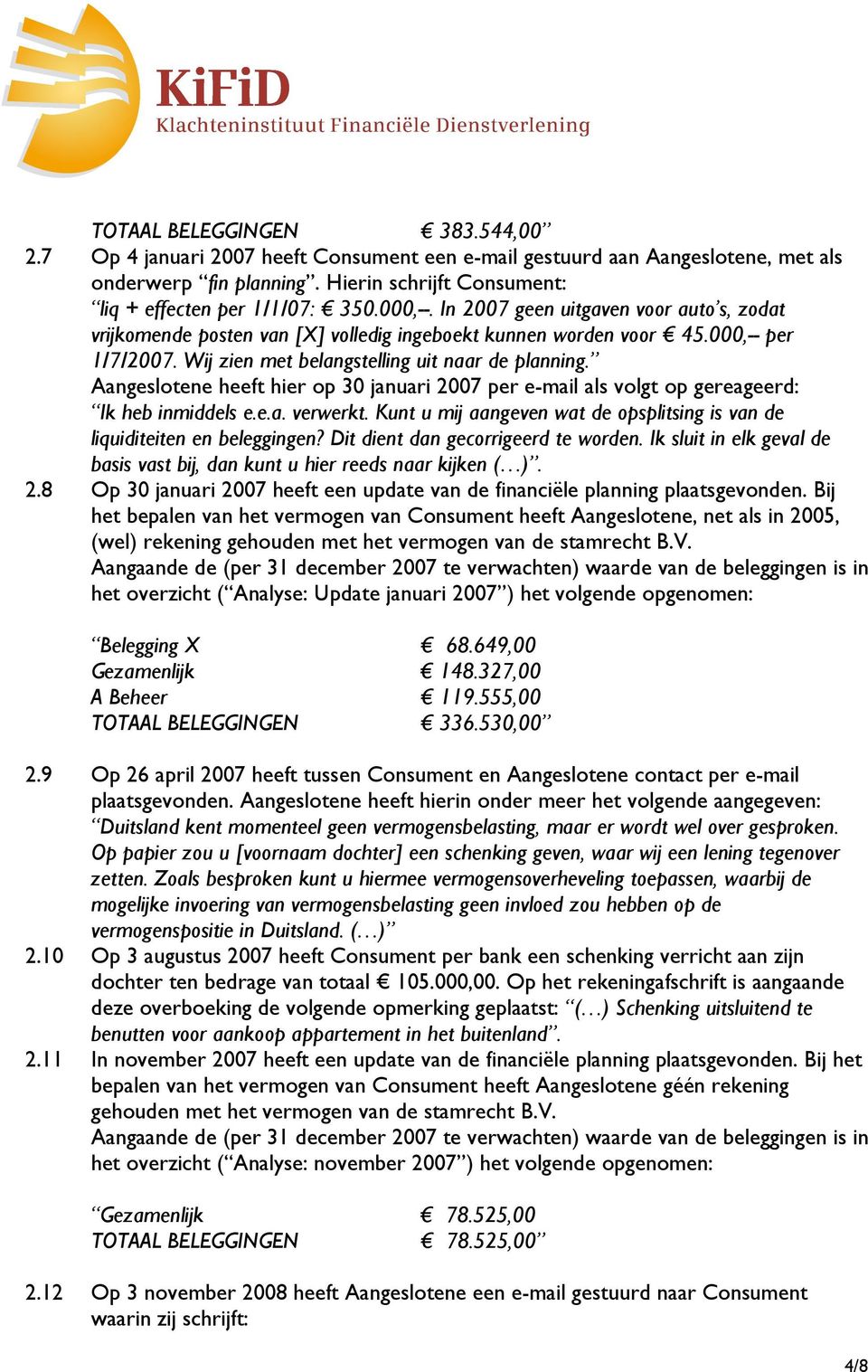 Aangeslotene heeft hier op 30 januari 2007 per e-mail als volgt op gereageerd: Ik heb inmiddels e.e.a. verwerkt. Kunt u mij aangeven wat de opsplitsing is van de liquiditeiten en beleggingen?