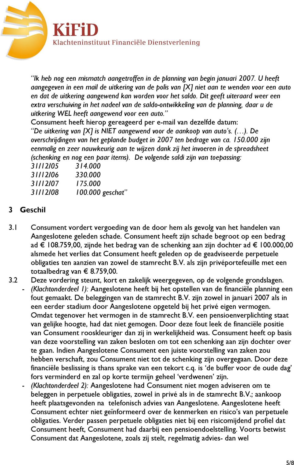 Dit geeft uiteraard weer een extra verschuiving in het nadeel van de saldo-ontwikkeling van de planning, daar u de uitkering WEL heeft aangewend voor een auto.