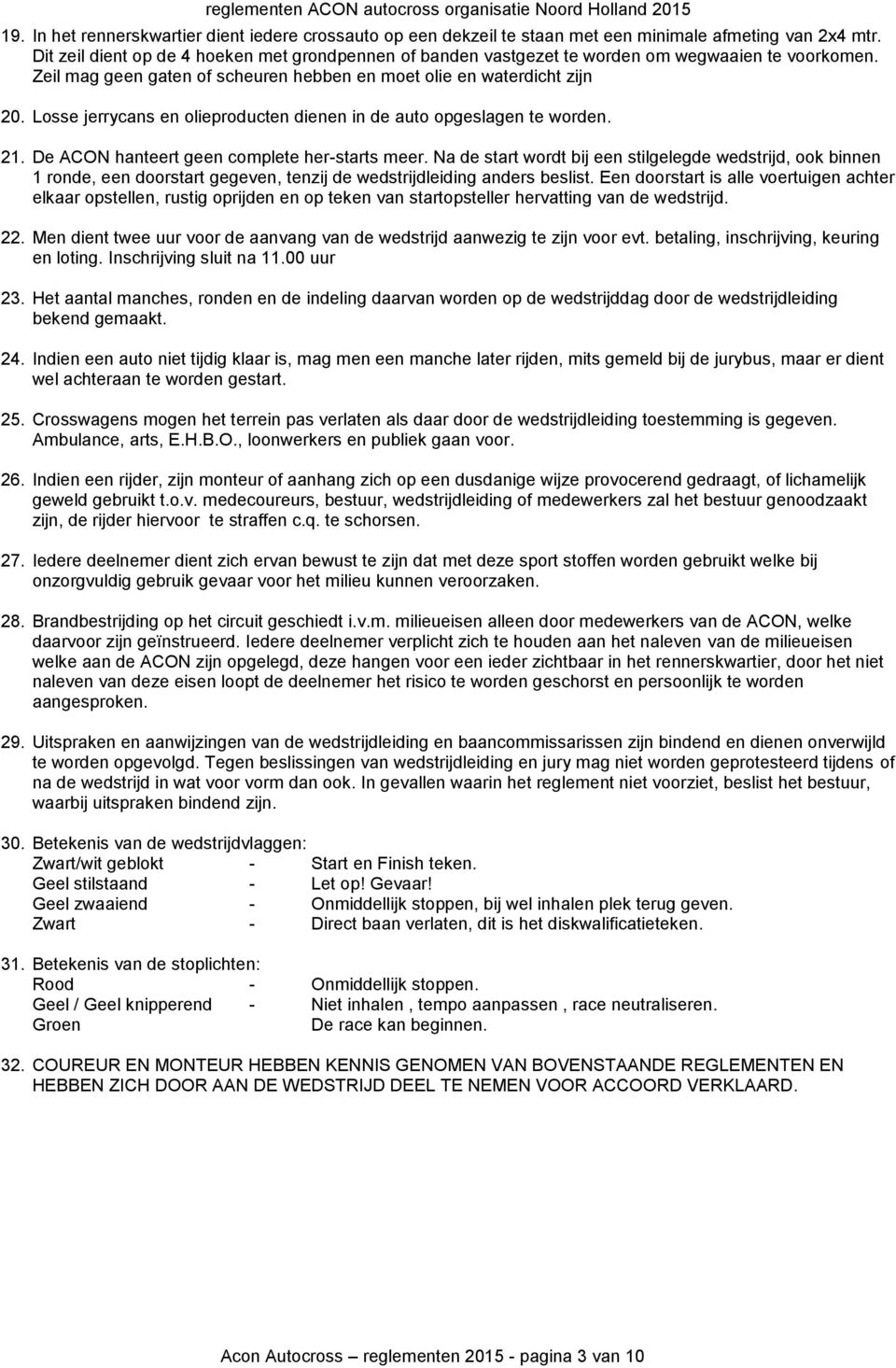 Losse jerrycans en olieproducten dienen in de auto opgeslagen te worden. 21. De ACON hanteert geen complete her-starts meer.