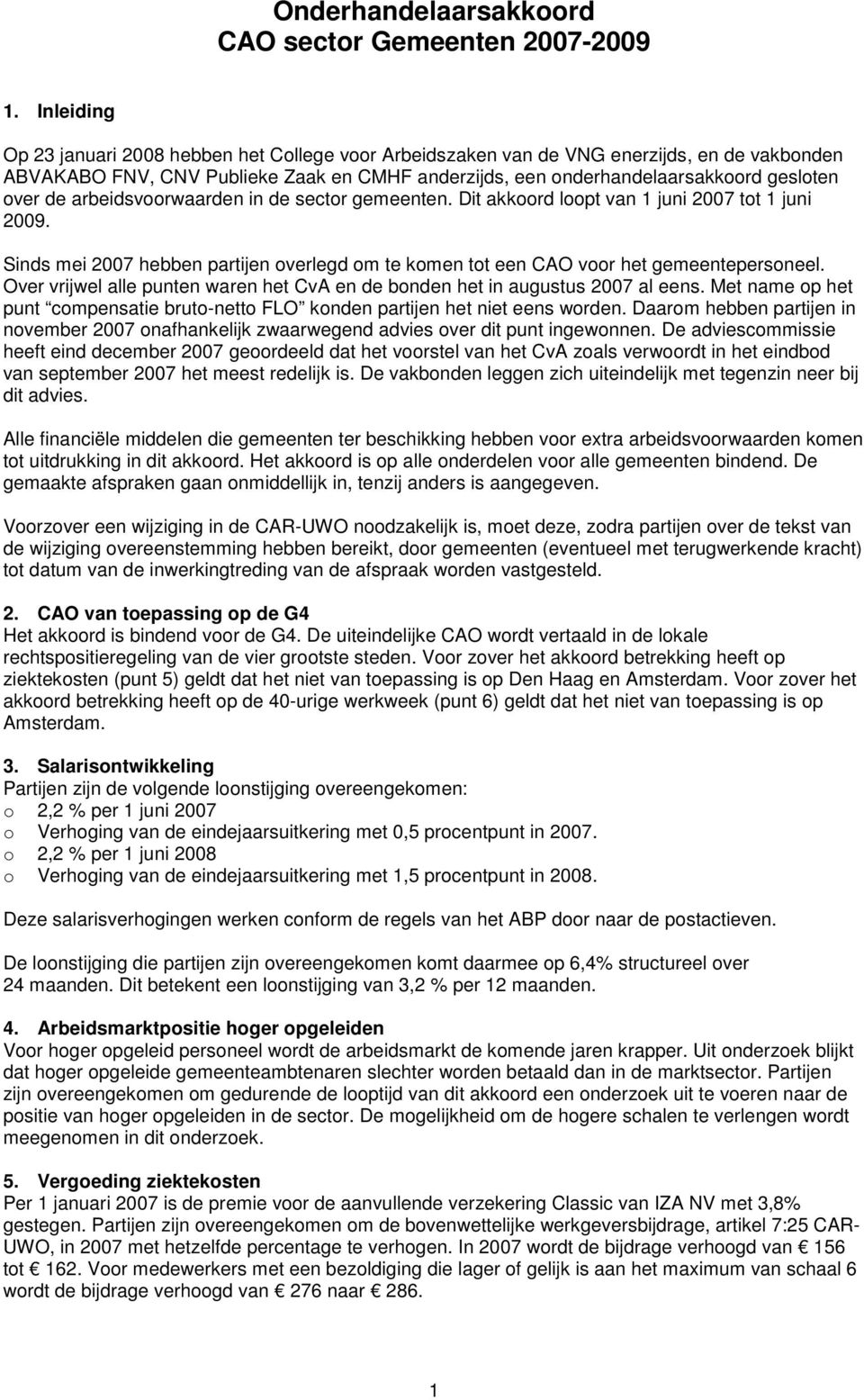 arbeidsvoorwaarden in de sector gemeenten. Dit akkoord loopt van 1 juni 2007 tot 1 juni 2009. Sinds mei 2007 hebben partijen overlegd om te komen tot een CAO voor het gemeentepersoneel.