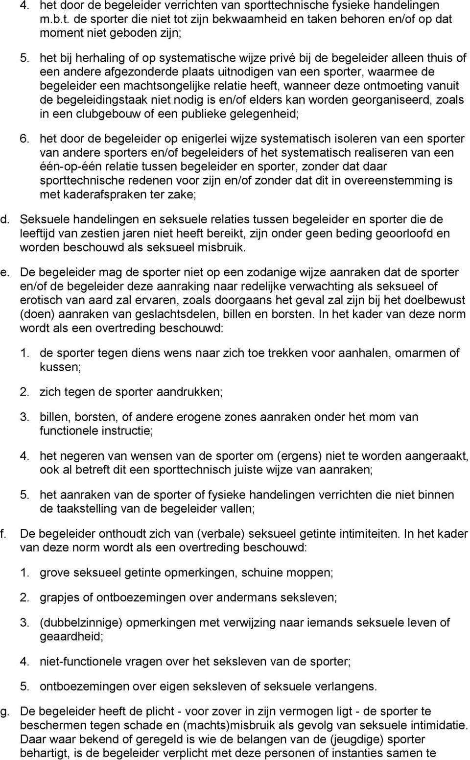 wanneer deze ontmoeting vanuit de begeleidingstaak niet nodig is en/of elders kan worden georganiseerd, zoals in een clubgebouw of een publieke gelegenheid; 6.