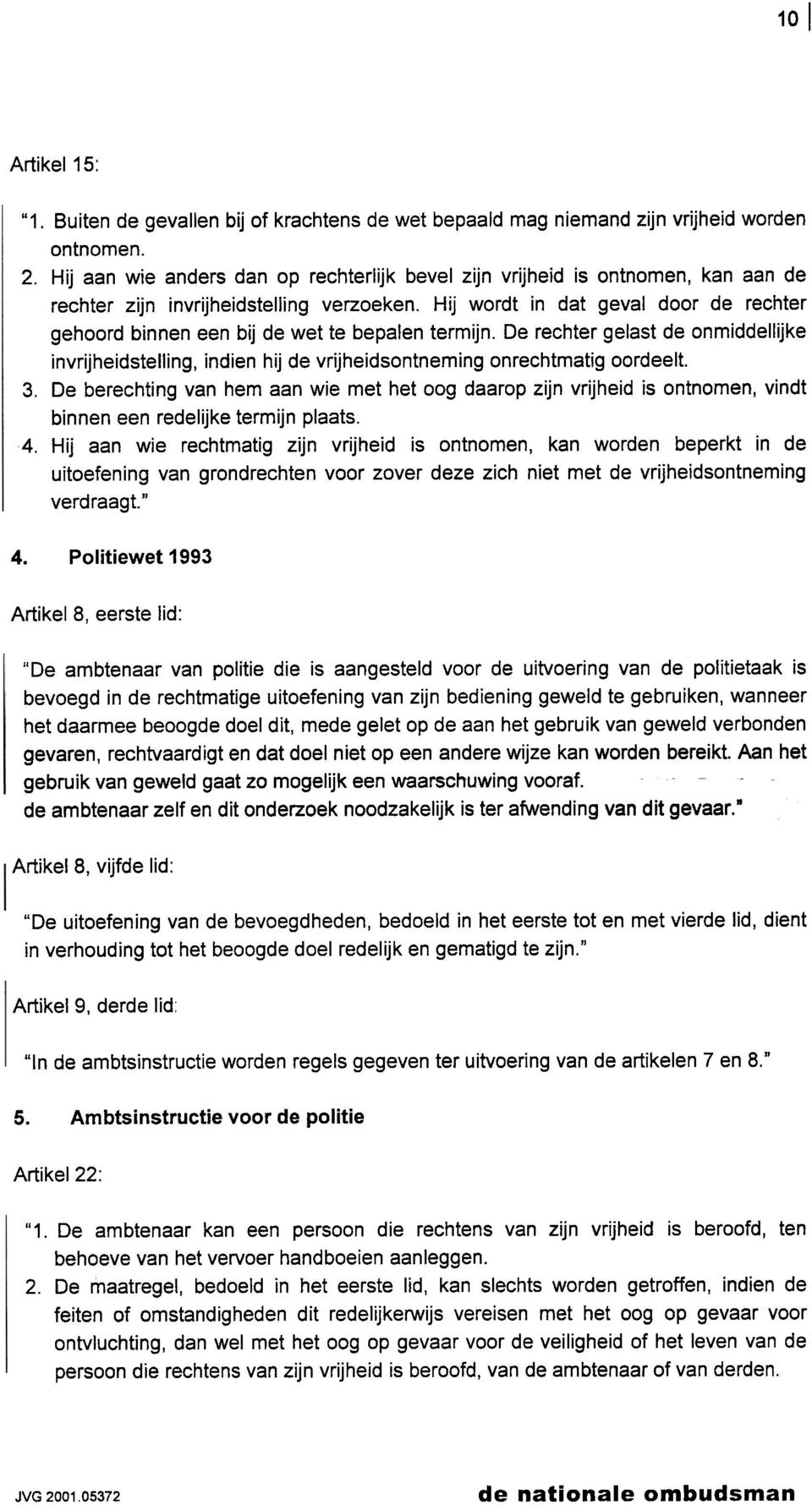 Hij wordt in dat geval door de rechter gehoord binnen een bij de wet te bepalen termijn. De rechter gelast de onmiddellijke invrijheidstelling, indien hij de vrijheidsontneming onrechtmatig oordeelt.