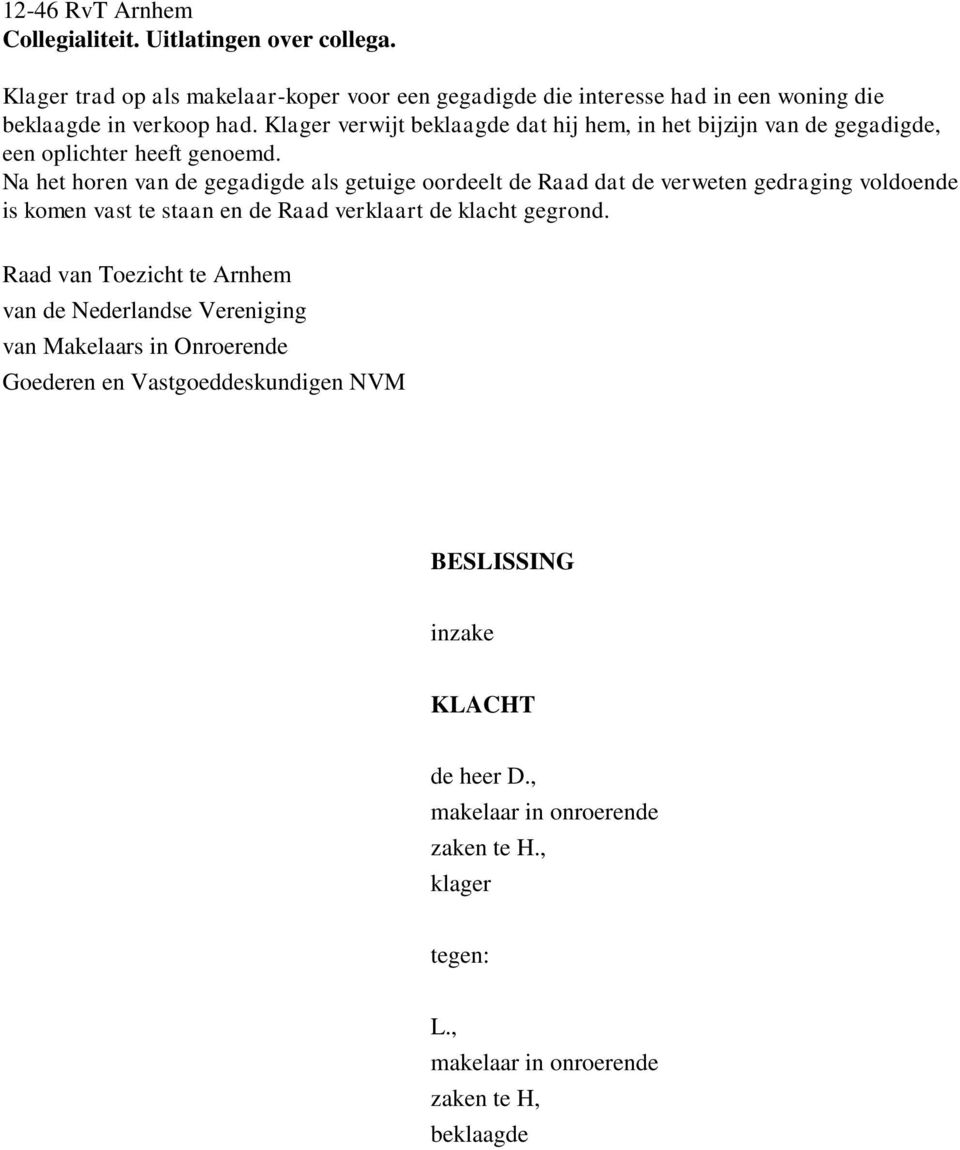 Na het horen van de gegadigde als getuige oordeelt de Raad dat de verweten gedraging voldoende is komen vast te staan en de Raad verklaart de klacht gegrond.