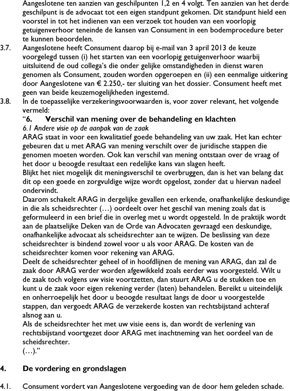 7. Aangeslotene heeft Consument daarop bij e-mail van 3 april 2013 de keuze voorgelegd tussen (i) het starten van een voorlopig getuigenverhoor waarbij uitsluitend de oud collega s die onder gelijke