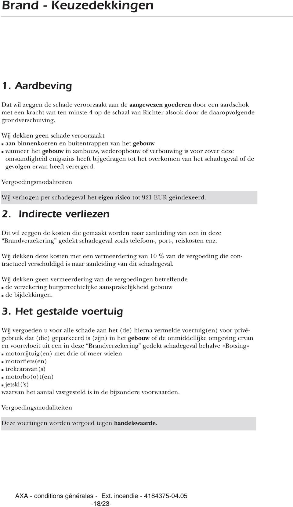 Wij dekken geen schade veroorzaakt aan binnenkoeren en buitentrappen van het gebouw wanneer het gebouw in aanbouw, wederopbouw of verbouwing is voor zover deze omstandigheid enigszins heeft