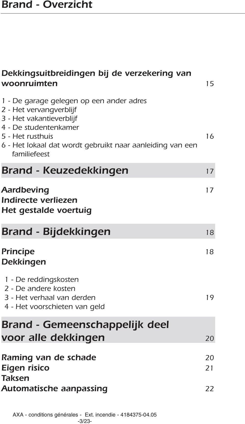 Aardbeving 17 Indirecte verliezen Het gestalde voertuig Brand - Bijdekkingen 18 Principe 18 Dekkingen 1 - De reddingskosten 2 - De andere kosten 3 - Het verhaal