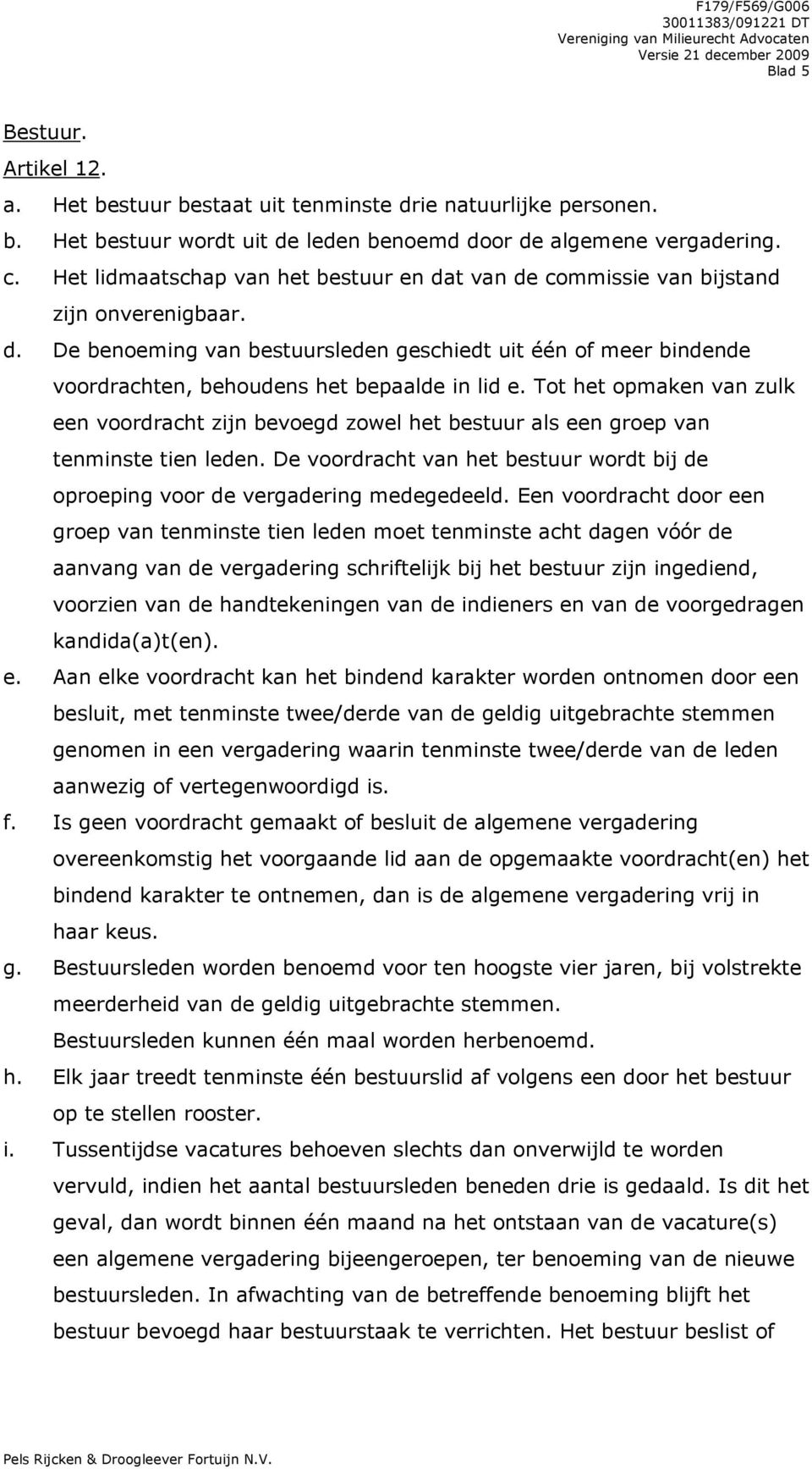 Tot het opmaken van zulk een voordracht zijn bevoegd zowel het bestuur als een groep van tenminste tien leden. De voordracht van het bestuur wordt bij de oproeping voor de vergadering medegedeeld.