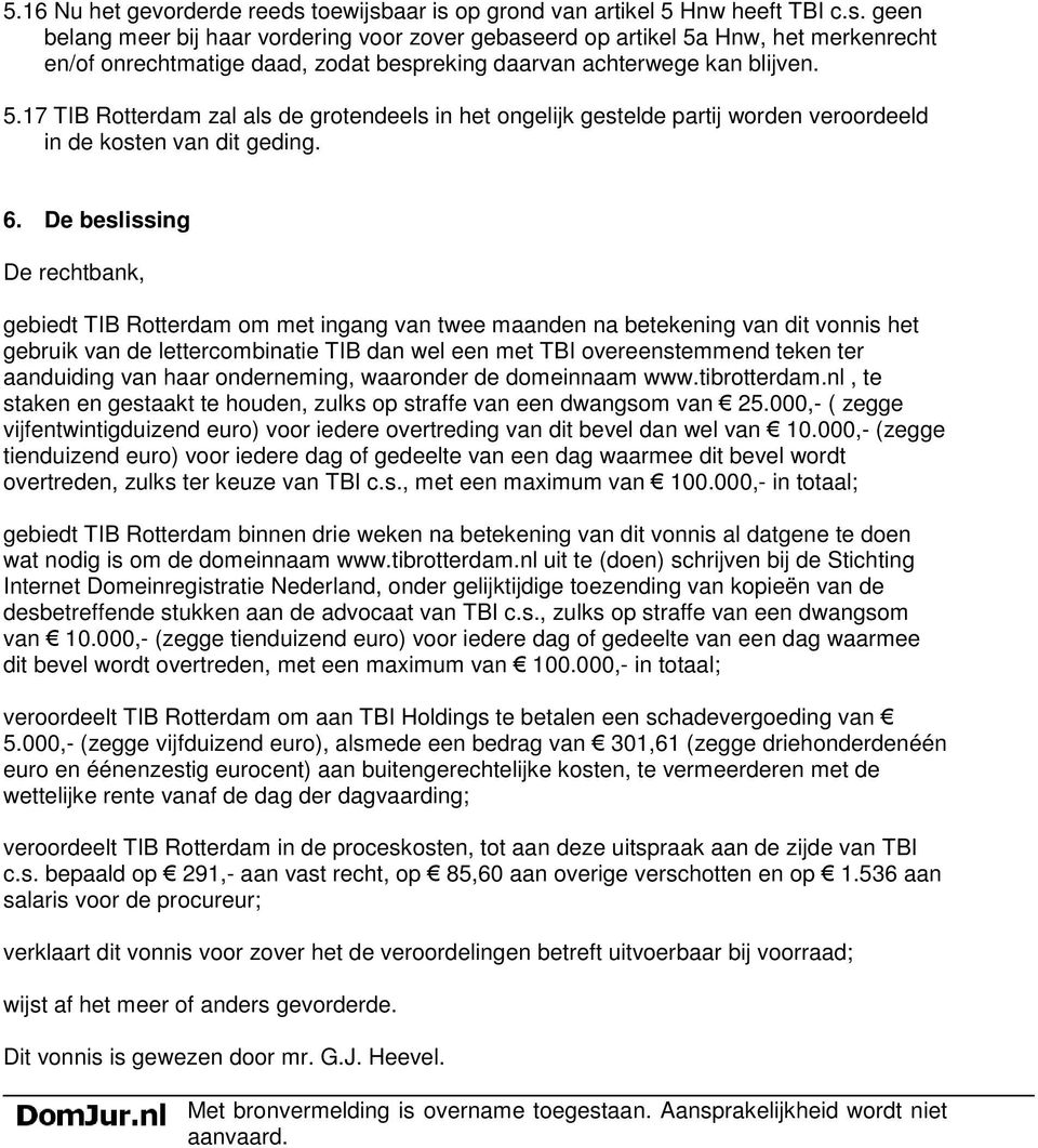 De beslissing De rechtbank, gebiedt TIB Rotterdam om met ingang van twee maanden na betekening van dit vonnis het gebruik van de lettercombinatie TIB dan wel een met TBI overeenstemmend teken ter