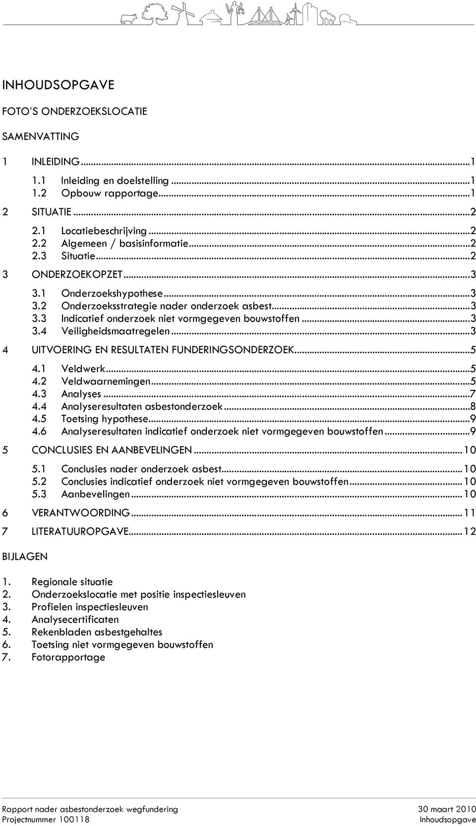 ..3 4 UITVOERING EN RESULTATEN FUNDERINGSONDERZOEK...5 4.1 Veldwerk...5 4.2 Veldwaarnemingen...5 4.3 Analyses...7 4.4 Analyseresultaten asbestonderzoek...8 4.5 Toetsing hypothese...9 4.