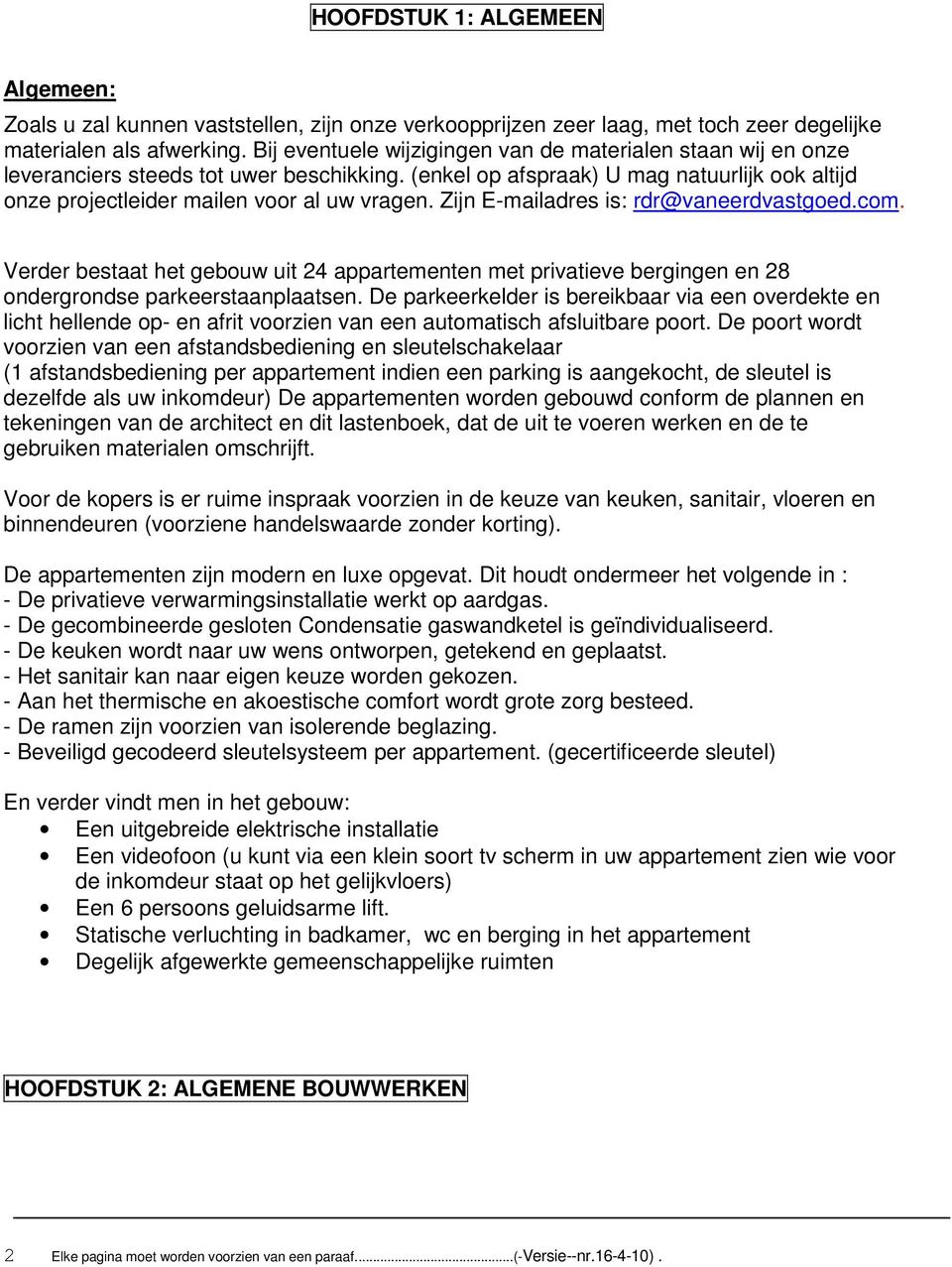 Zijn E-mailadres is: rdr@vaneerdvastgoed.com. Verder bestaat het gebouw uit 24 appartementen met privatieve bergingen en 28 ondergrondse parkeerstaanplaatsen.