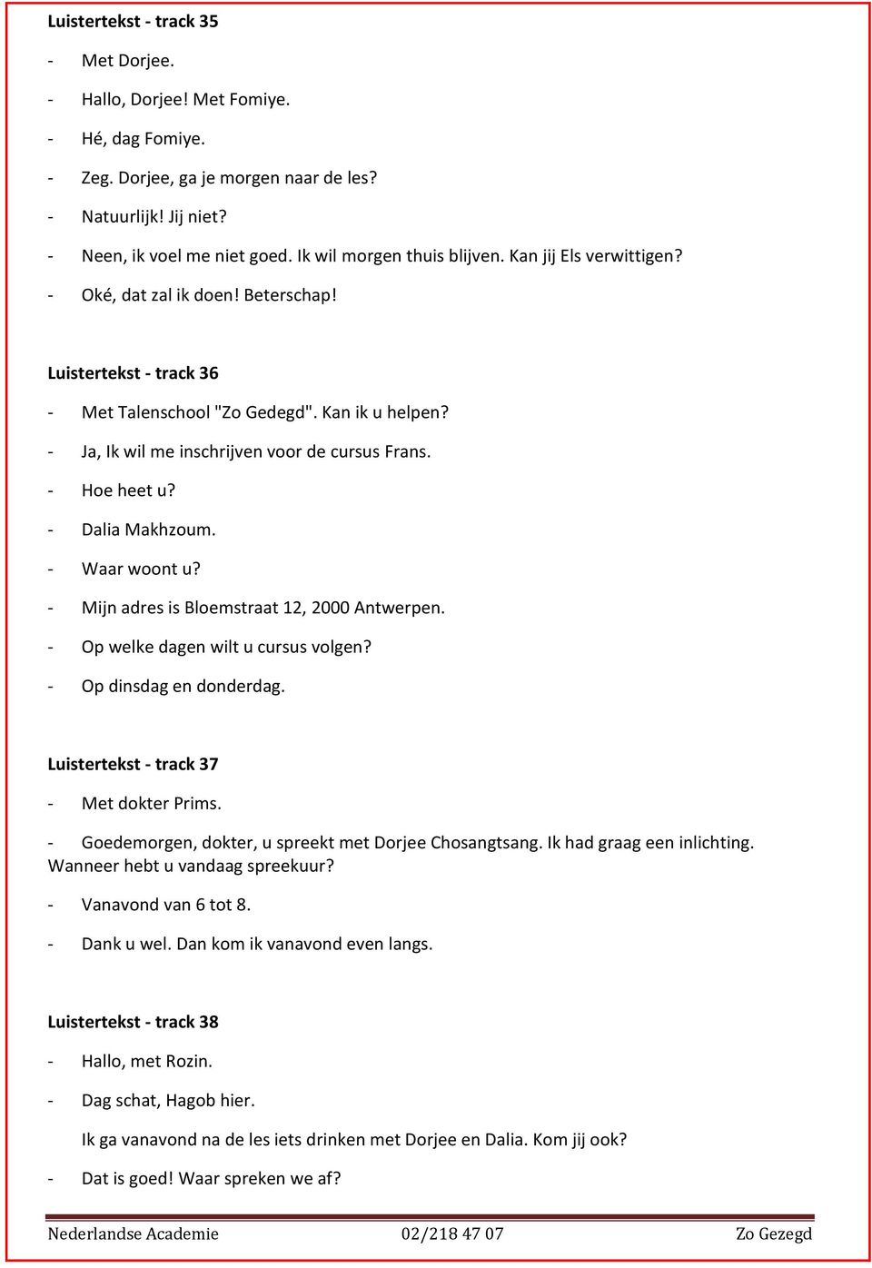 - Ja, Ik wil me inschrijven voor de cursus Frans. - Hoe heet u? - Dalia Makhzoum. - Waar woont u? - Mijn adres is Bloemstraat 12, 2000 Antwerpen. - Op welke dagen wilt u cursus volgen?