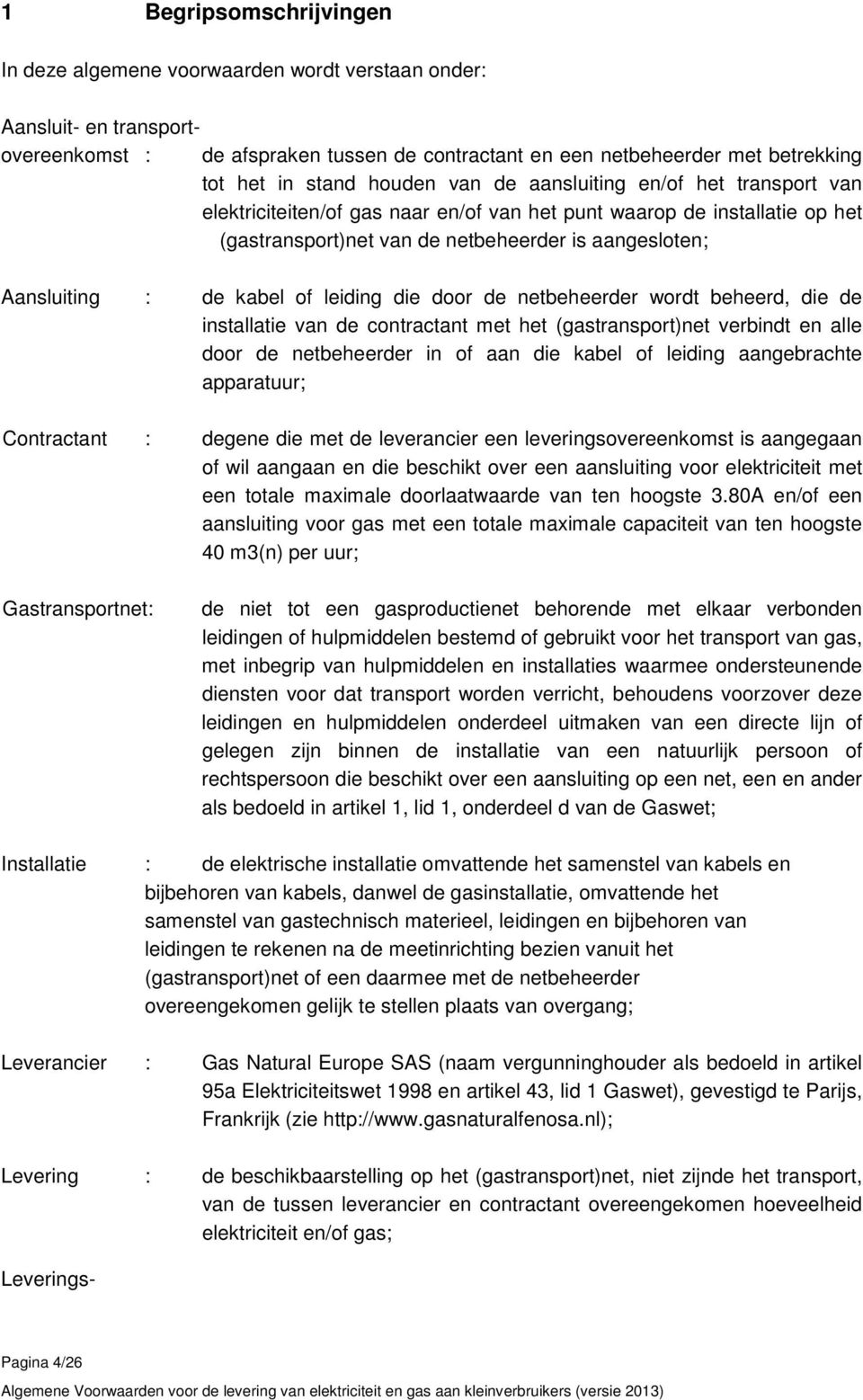 kabel of leiding die door de netbeheerder wordt beheerd, die de installatie van de contractant met het (gastransport)net verbindt en alle door de netbeheerder in of aan die kabel of leiding