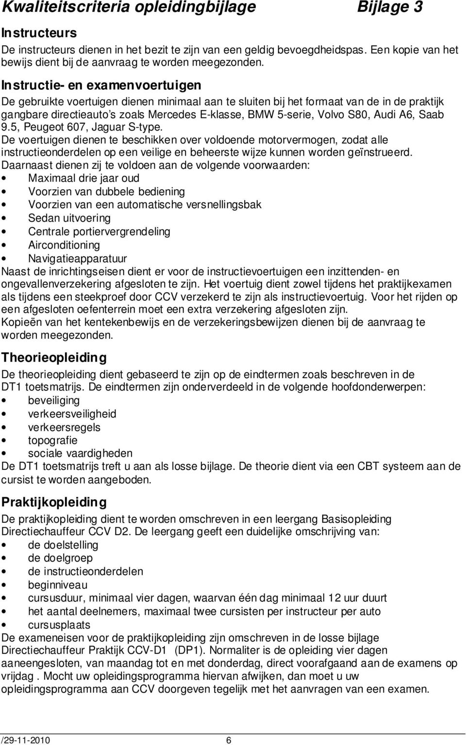 Instructie- en examenvoertuigen De gebruikte voertuigen dienen minimaal aan te sluiten bij het formaat van de in de praktijk gangbare directieauto s zoals Mercedes E-klasse, BMW 5-serie, Volvo S80,