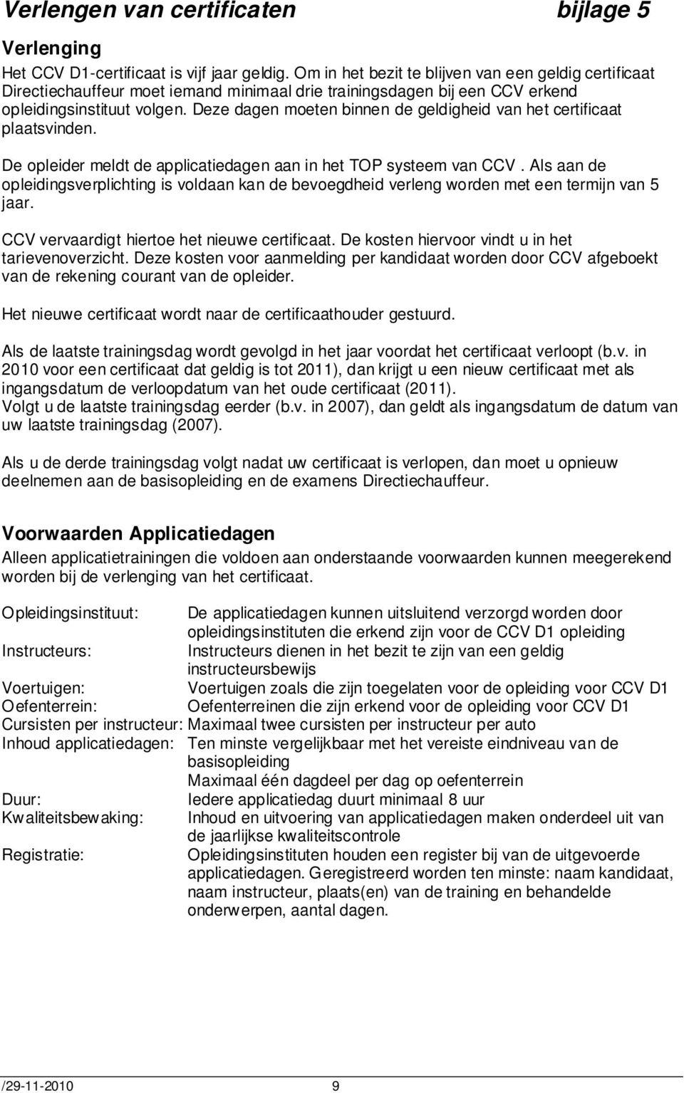 Deze dagen moeten binnen de geldigheid van het certificaat plaatsvinden. De opleider meldt de applicatiedagen aan in het TOP systeem van CCV.