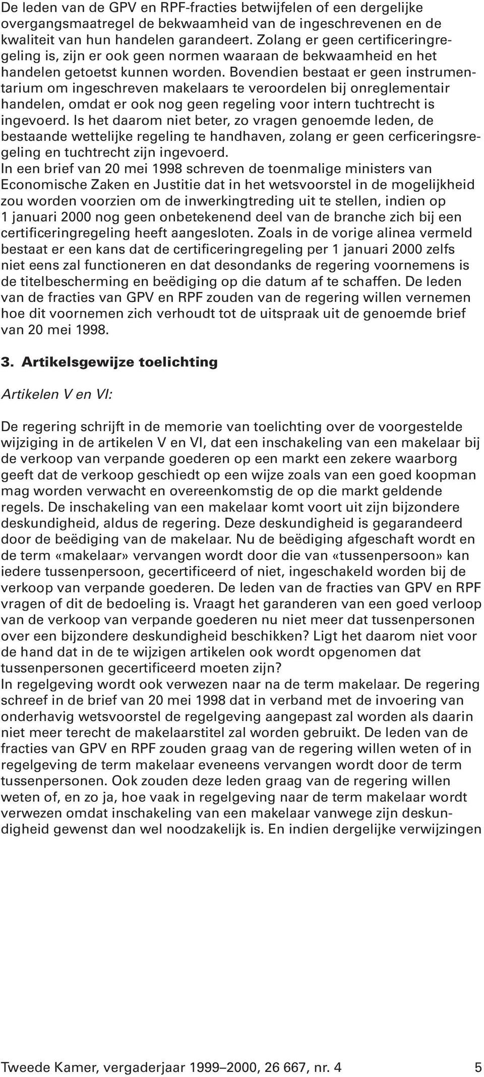 Bovendien bestaat er geen instrumentarium om ingeschreven makelaars te veroordelen bij onreglementair handelen, omdat er ook nog geen regeling voor intern tuchtrecht is ingevoerd.