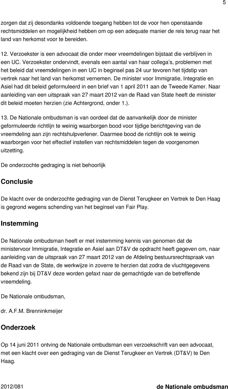 Verzoekster ondervindt, evenals een aantal van haar collega s, problemen met het beleid dat vreemdelingen in een UC in beginsel pas 24 uur tevoren het tijdstip van vertrek naar het land van herkomst