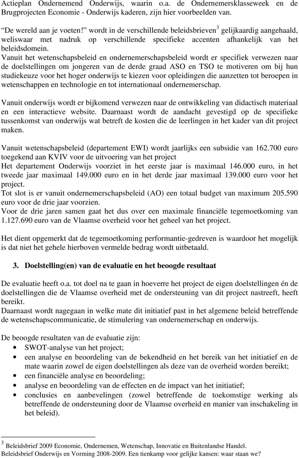 Vanuit het wetenschapsbeleid en ondernemerschapsbeleid wordt er specifiek verwezen naar de doelstellingen om jongeren van de derde graad ASO en TSO te motiveren om bij hun studiekeuze voor het hoger