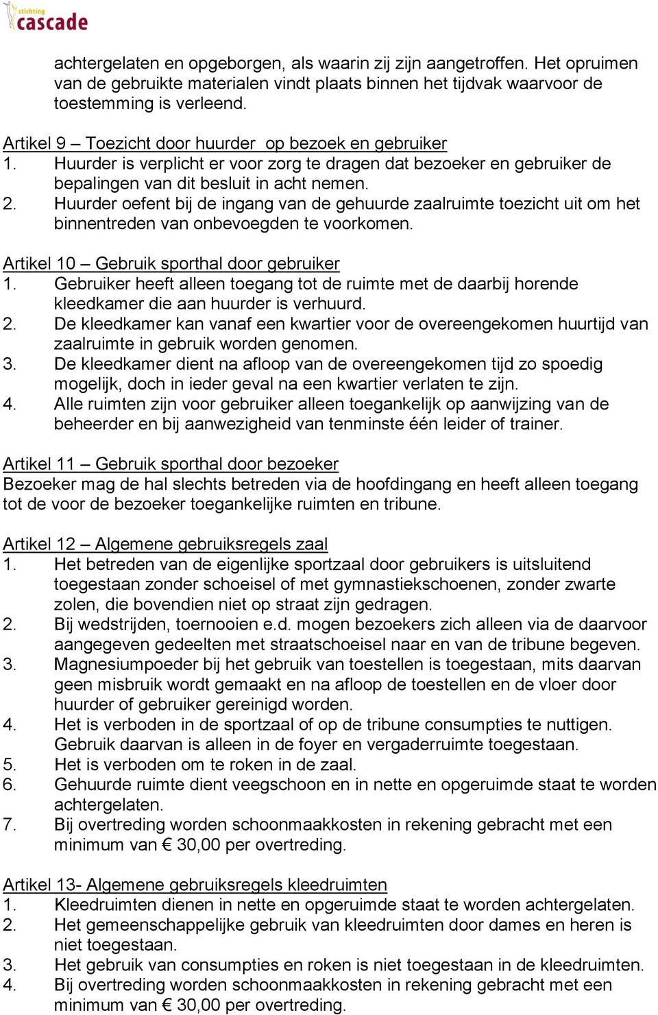 Huurder oefent bij de ingang van de gehuurde zaalruimte toezicht uit om het binnentreden van onbevoegden te voorkomen. Artikel 10 Gebruik sporthal door gebruiker 1.