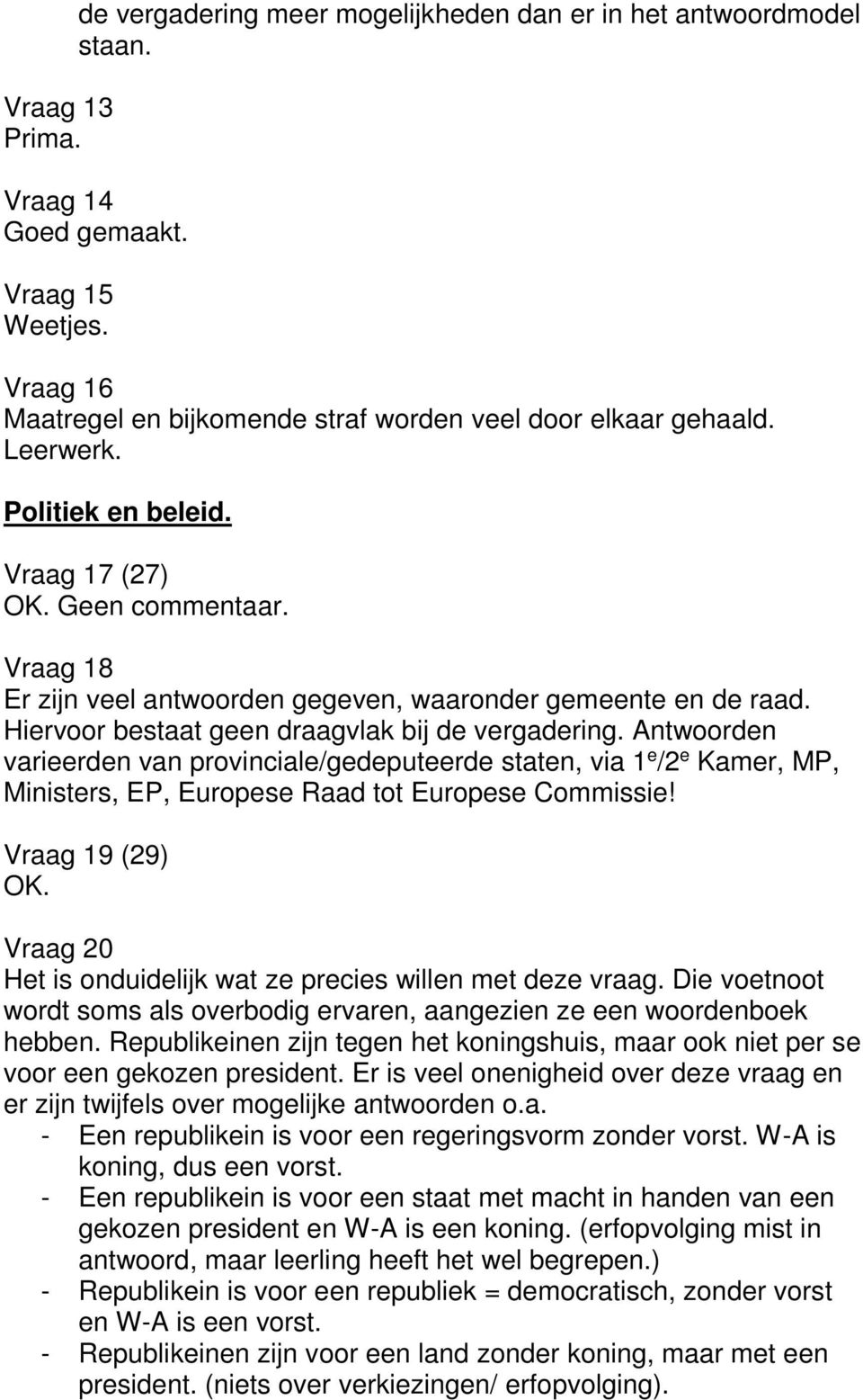 Antwoorden varieerden van provinciale/gedeputeerde staten, via 1 e /2 e Kamer, MP, Ministers, EP, Europese Raad tot Europese Commissie! Vraag 19 (29) OK.