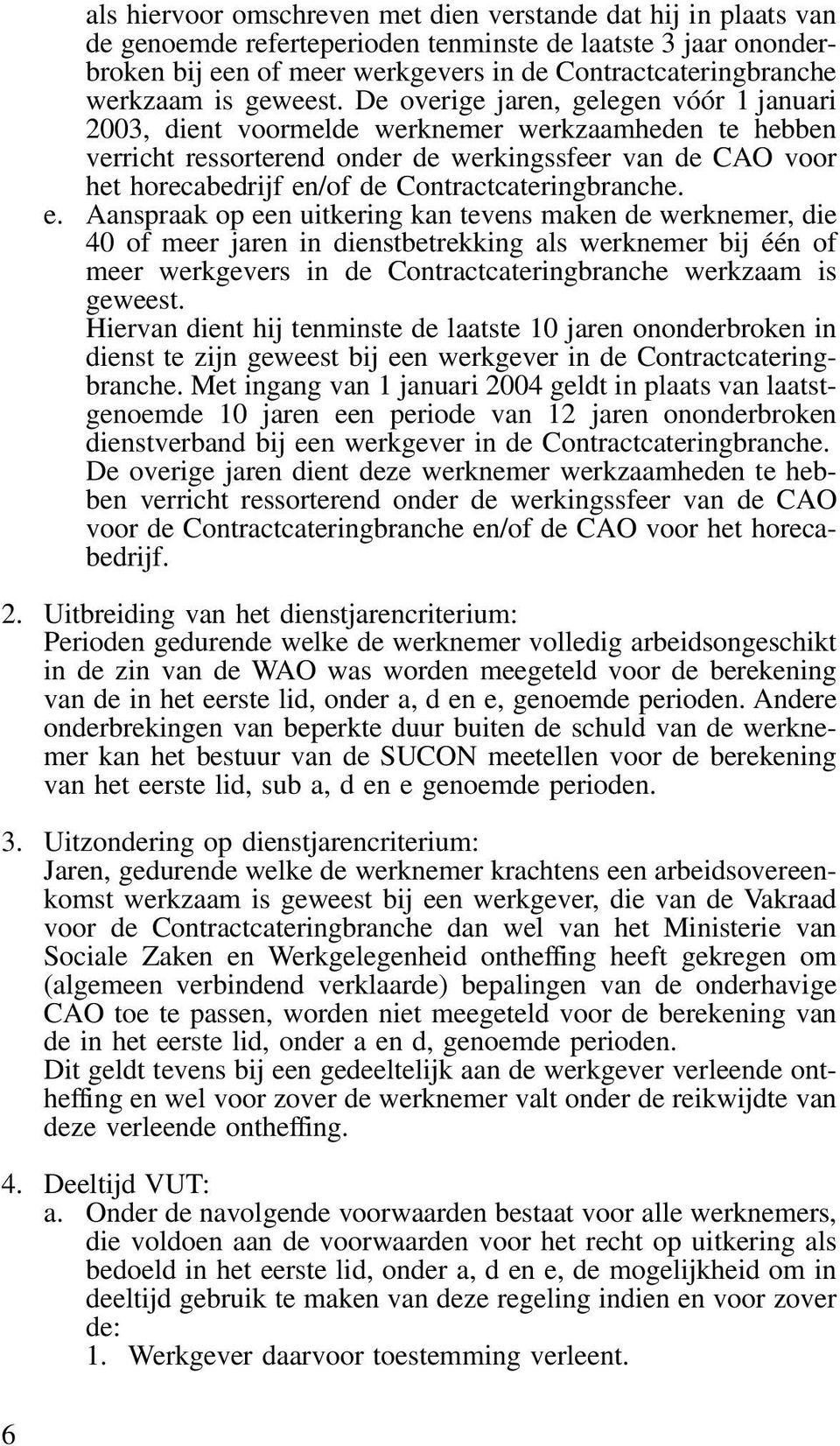 De overige jaren, gelegen vóór 1 januari 2003, dient voormelde werknemer werkzaamheden te hebben verricht ressorterend onder de werkingssfeer van de CAO voor het horecabedrijf en/of de