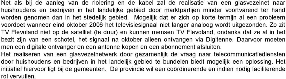 Zo zit TV Flevoland niet op de satelliet (te duur) en kunnen mensen TV Flevoland, ondanks dat ze al in het bezit zijn van een schotel, het signaal na oktober alleen ontvangen via Digitenne.